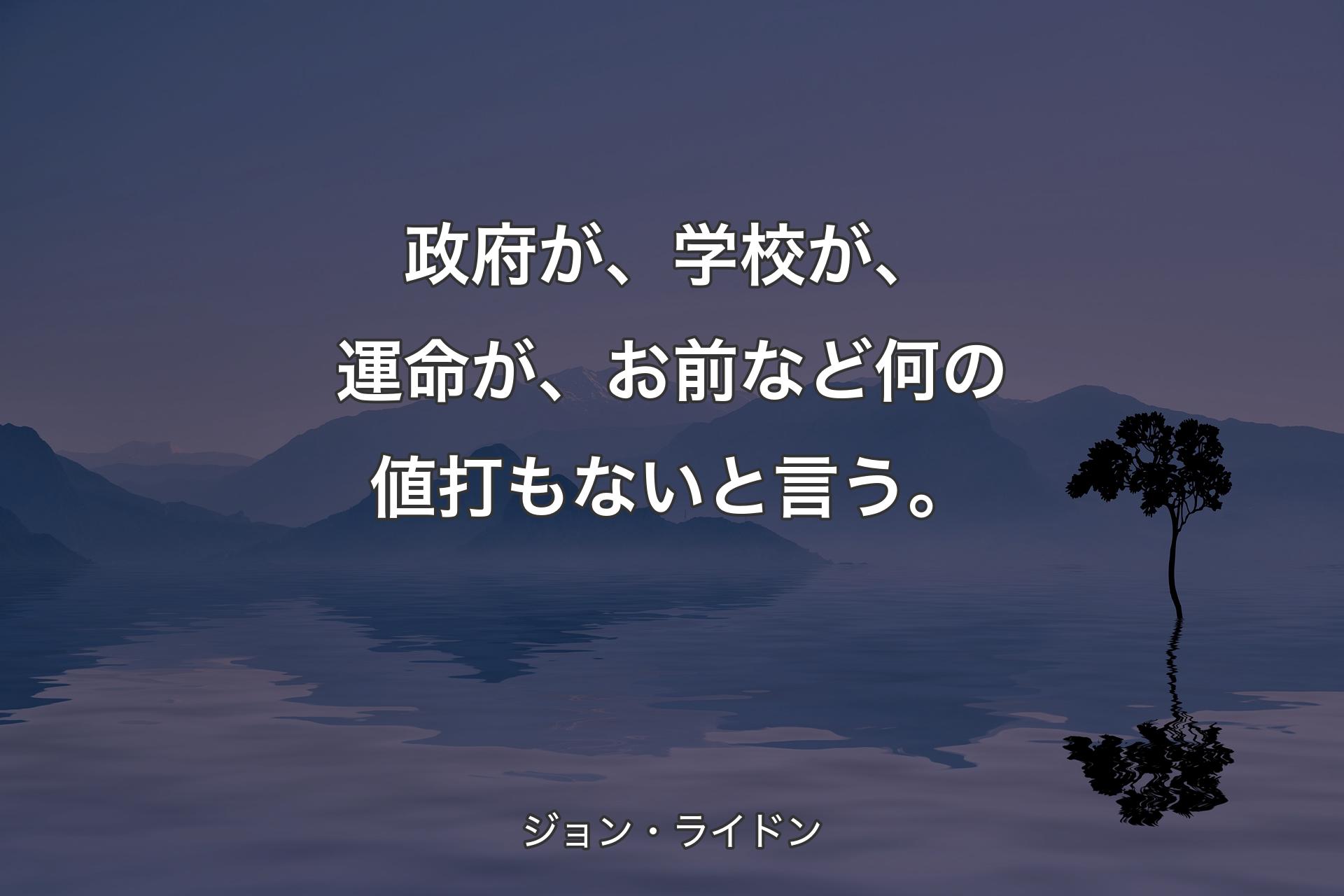 【背景4】政府が、学校が、運命が、お前など何の値打もないと言う。 - ジョン・ライドン