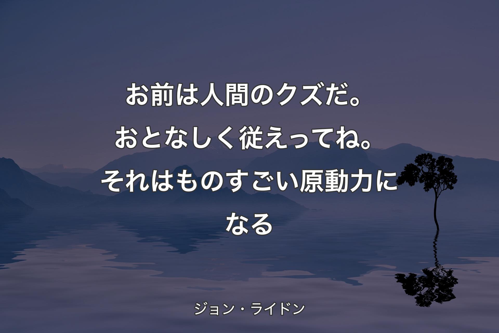 【背景4】お前は人間のクズだ。おとなしく従えってね。それはものすごい原動力になる - ジョン・ライドン