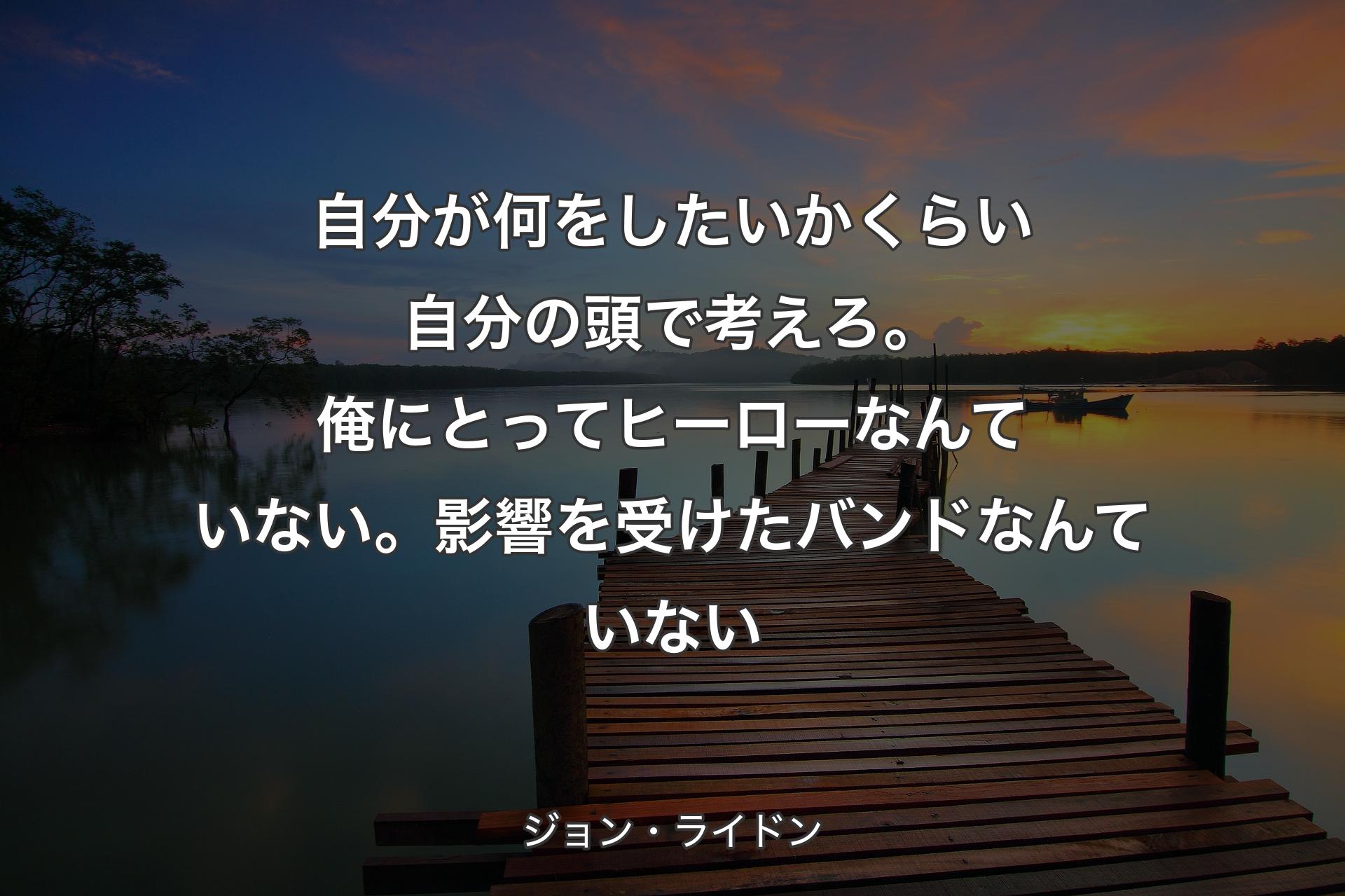 【背景3】自分が何をしたいかくらい自分の頭で考えろ。俺にとってヒーローなんていない。影響を受けたバンドなんていない - ジョン・ライドン