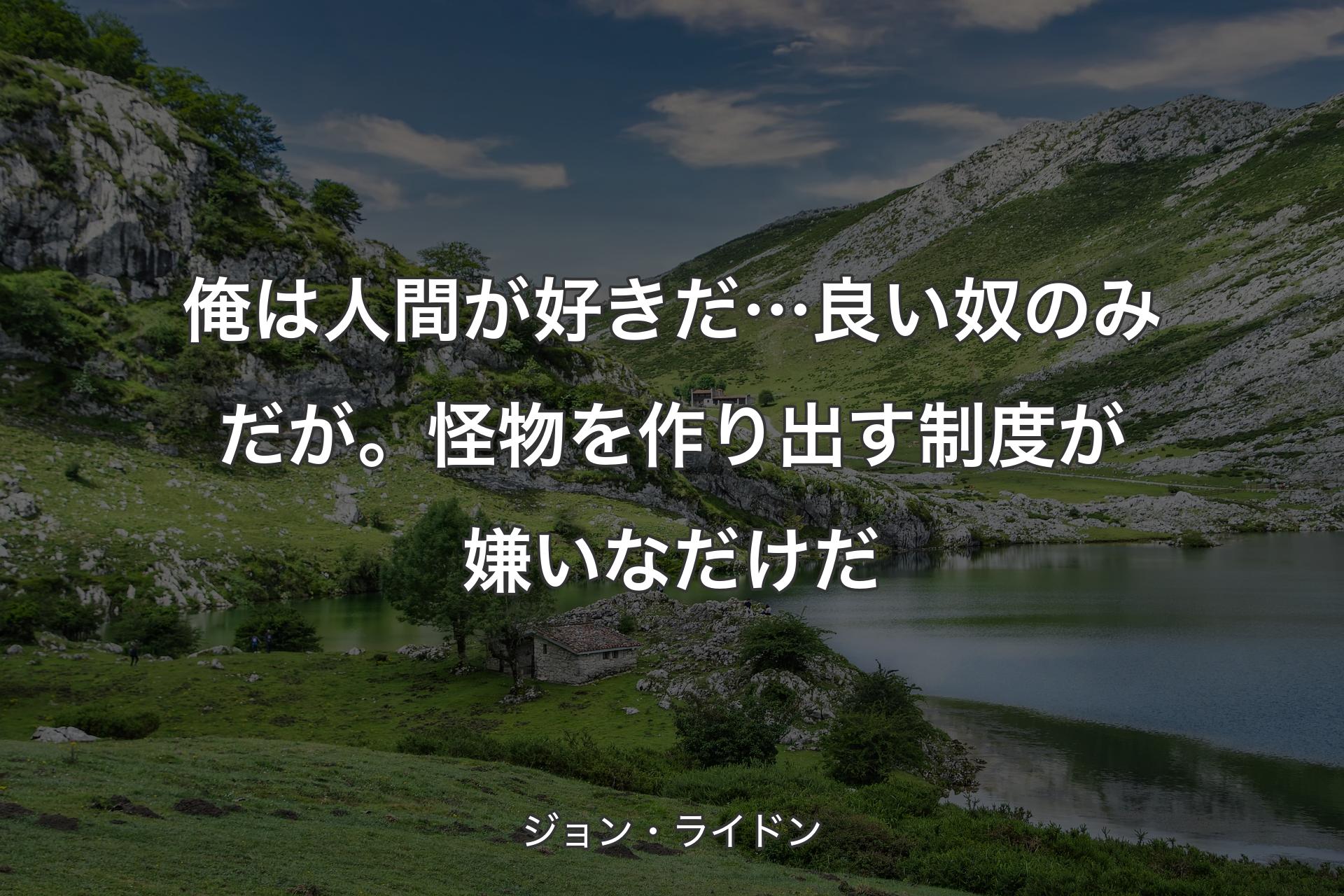 【背景1】俺は人間が好きだ… 良い奴のみだが。怪物を作り出す制度が嫌いなだけだ - ジョン・ライドン