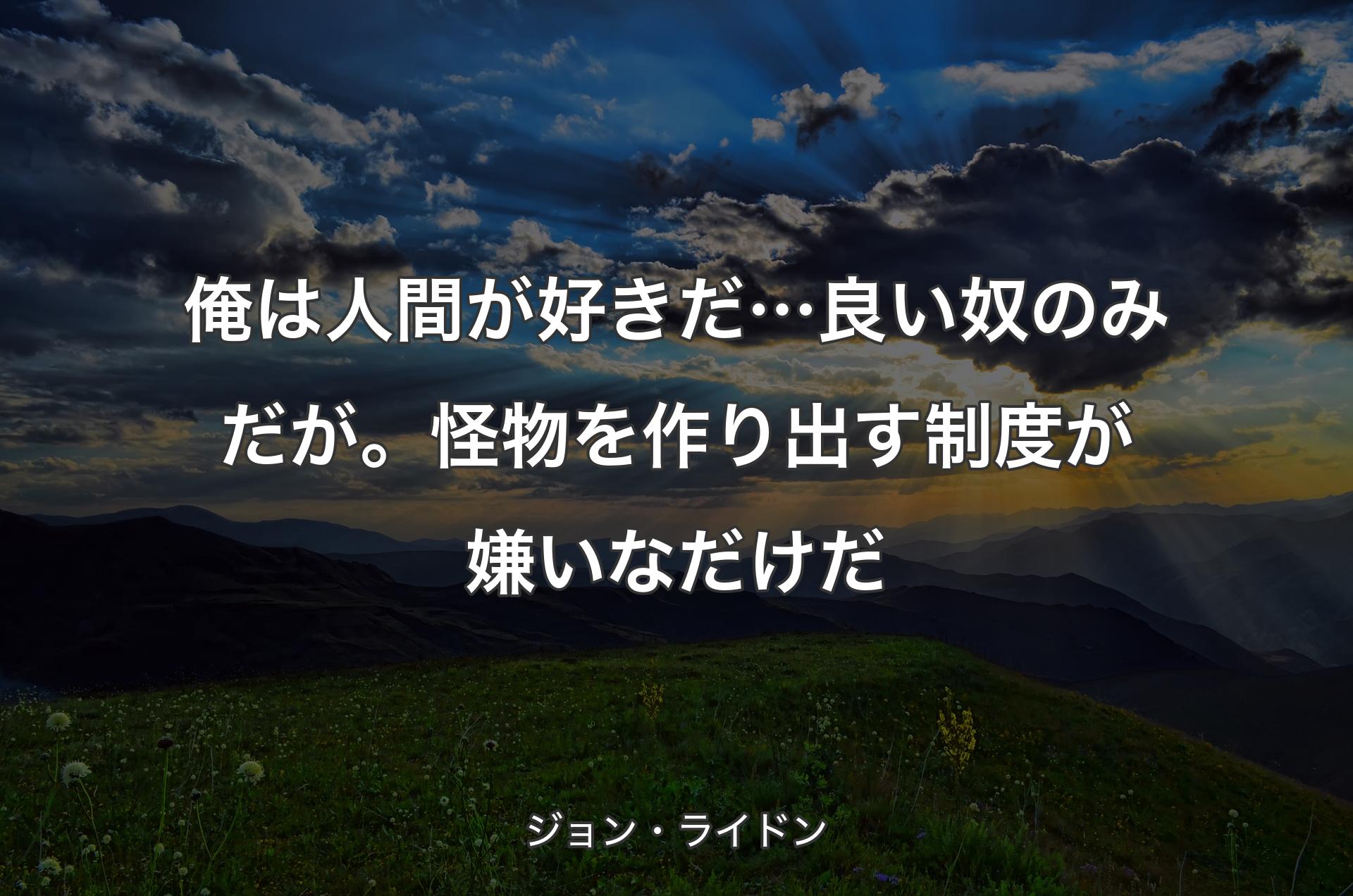 俺は人間が好きだ… 良い奴のみだが。怪物を作り出す制度が嫌いなだけだ - ジョン・ライドン