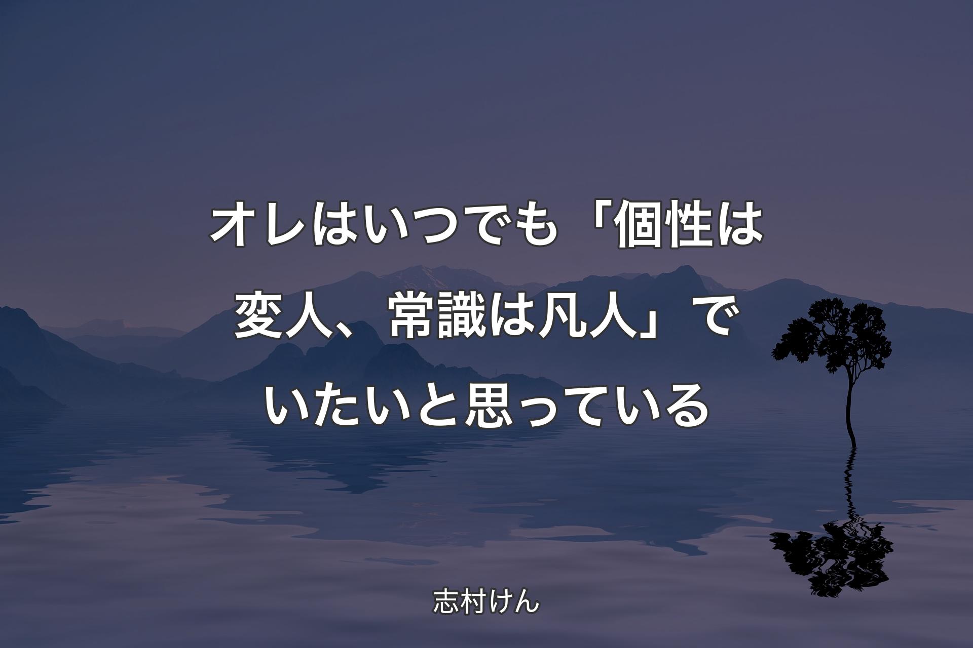 オレはいつでも「個性は変人、常識は凡人」でいたいと思っている - 志村けん