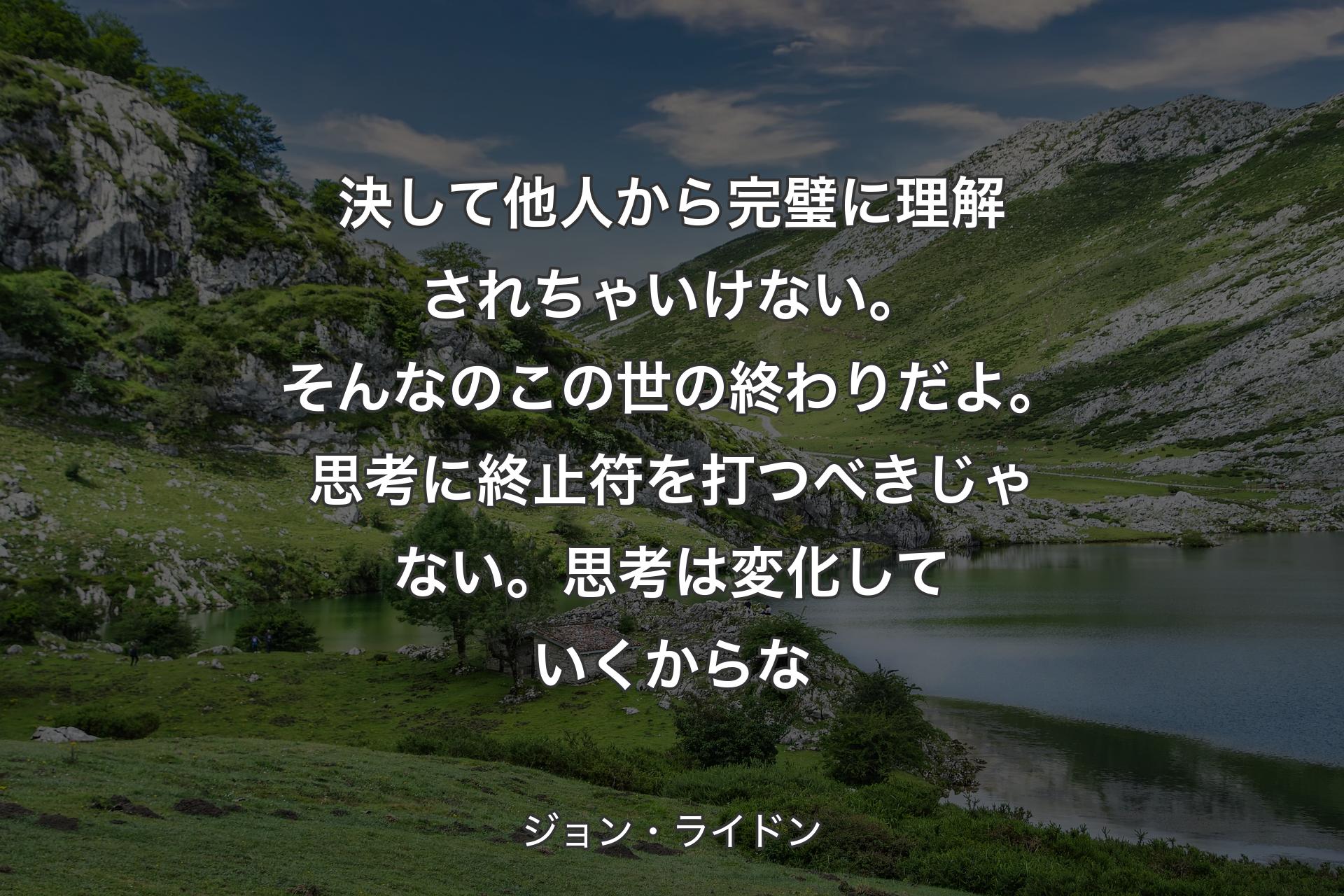 決して他人から完璧に理解されちゃいけない。そんなのこの世の終わりだよ。思考に終止符を打つべきじゃない。思考は変化していくからな - ジョン・ライドン