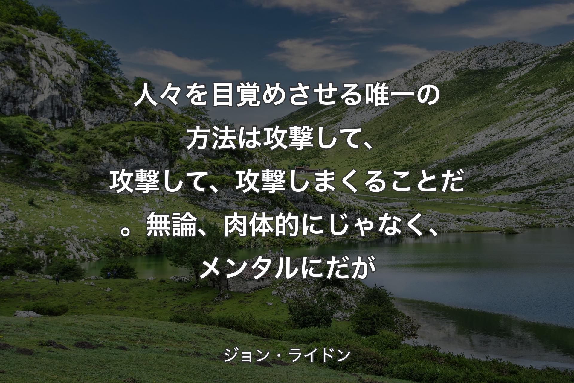 【背景1】人々を目覚めさせる唯一の方法は攻撃して、攻撃して、攻撃しまくることだ。無論、肉体的にじゃなく、メンタルにだが - ジョン・ライドン