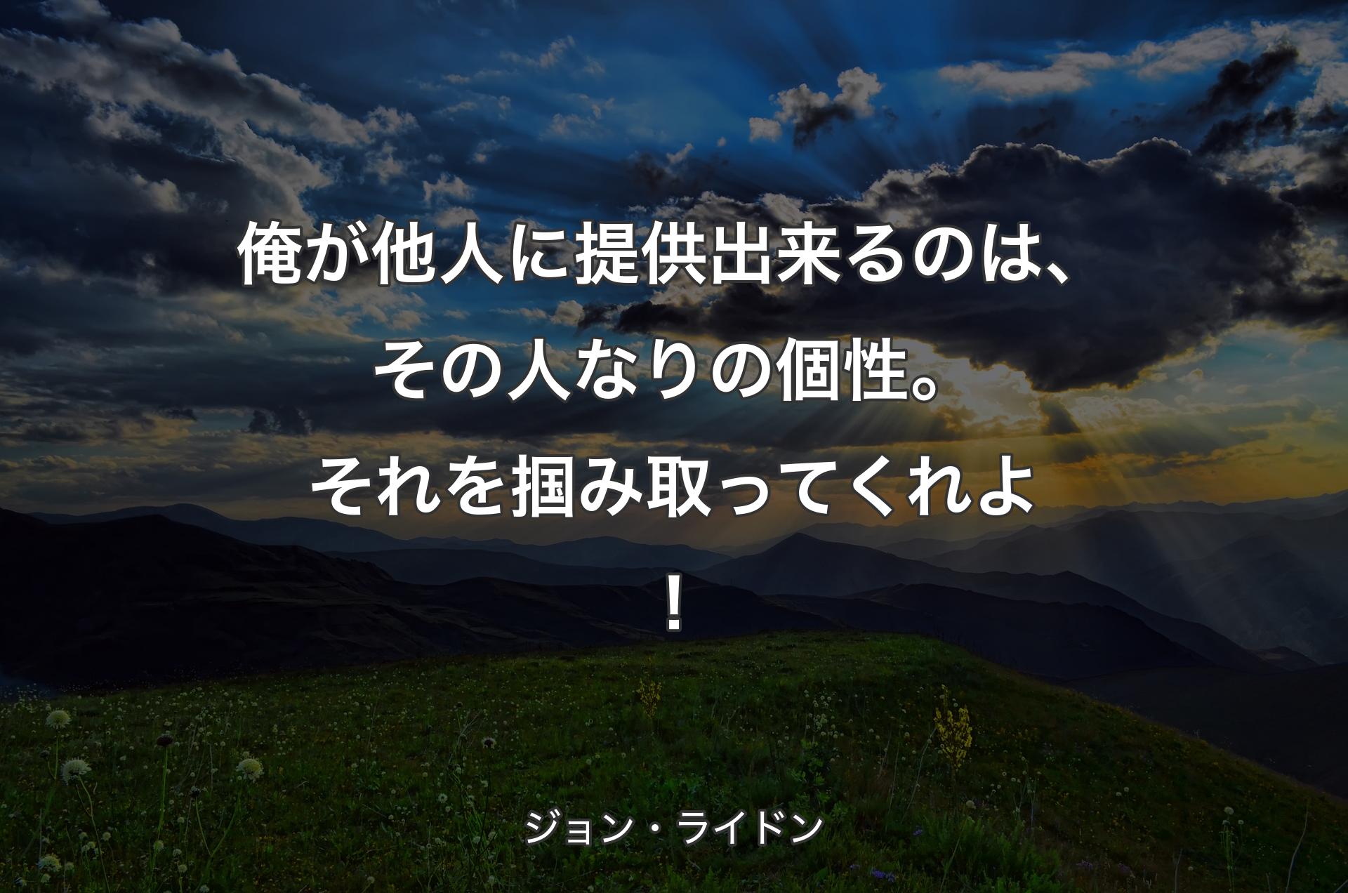 俺が他人に提供出来るのは、その人なりの個性。それを掴み取ってくれよ！ - ジョン・ライドン