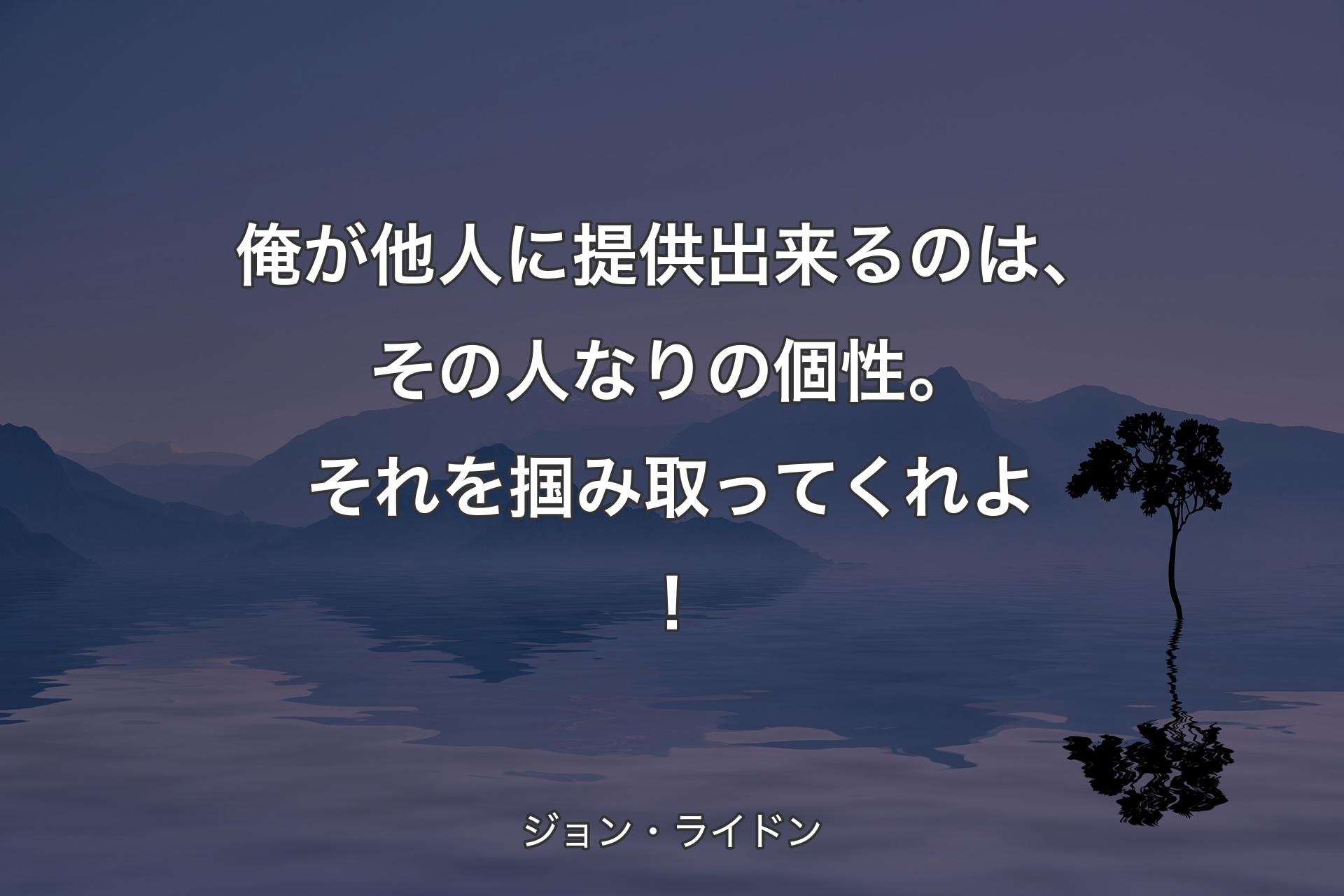 俺が他人に提供出来るのは、その人なりの個性。それを掴み取ってくれよ！ - ジョン・ライドン