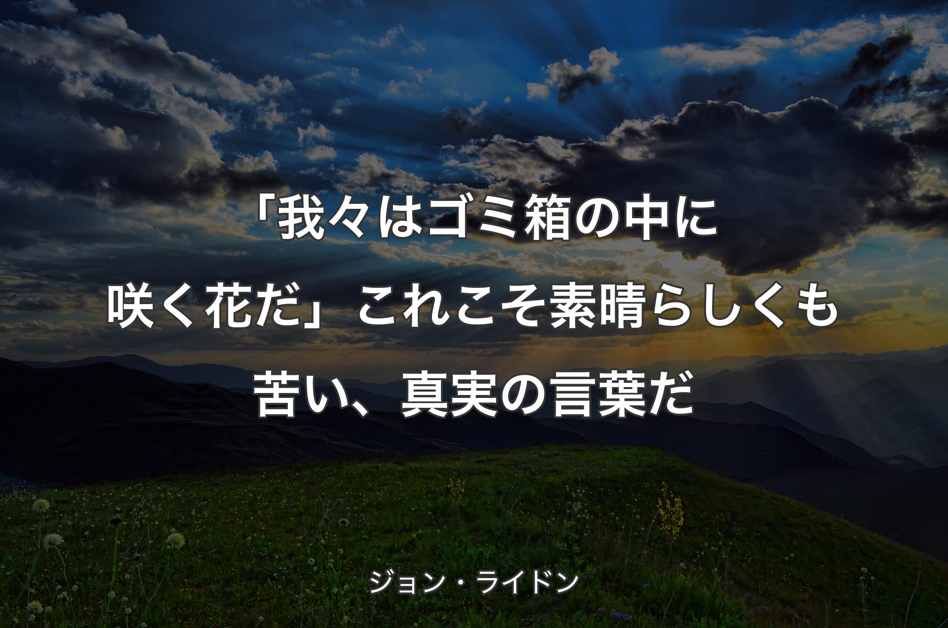 「我々はゴミ箱の中に咲く花だ」これこそ素晴らしくも苦い、真実の言葉だ - ジョン・ライドン