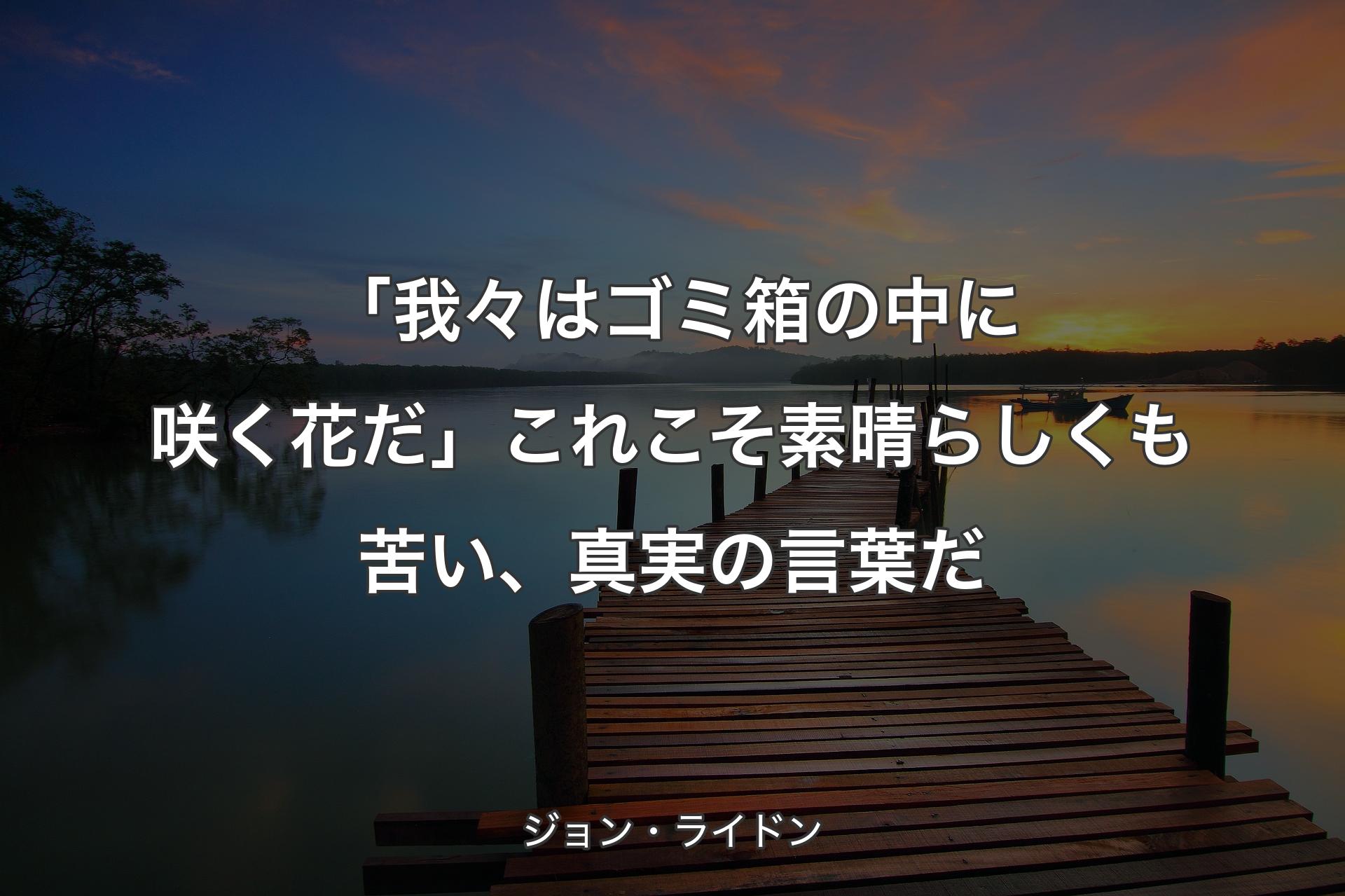 「我々はゴミ箱の中に咲く花だ」これこそ素晴らしくも苦い、真実の言葉だ - ジョン・ライドン