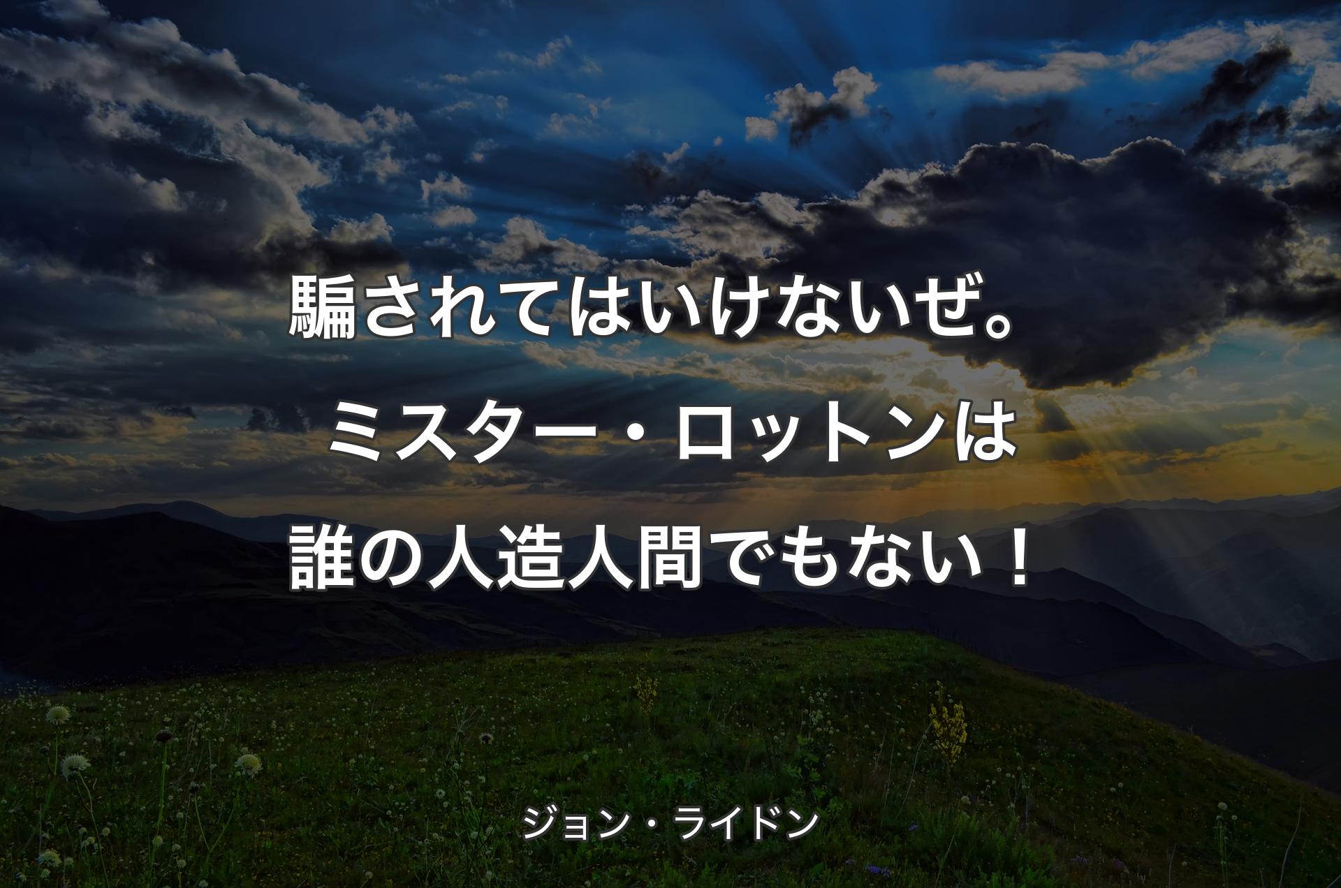騙されてはいけないぜ。ミスター・ロットンは誰の人造人間でもない！ - ジョン・ライドン