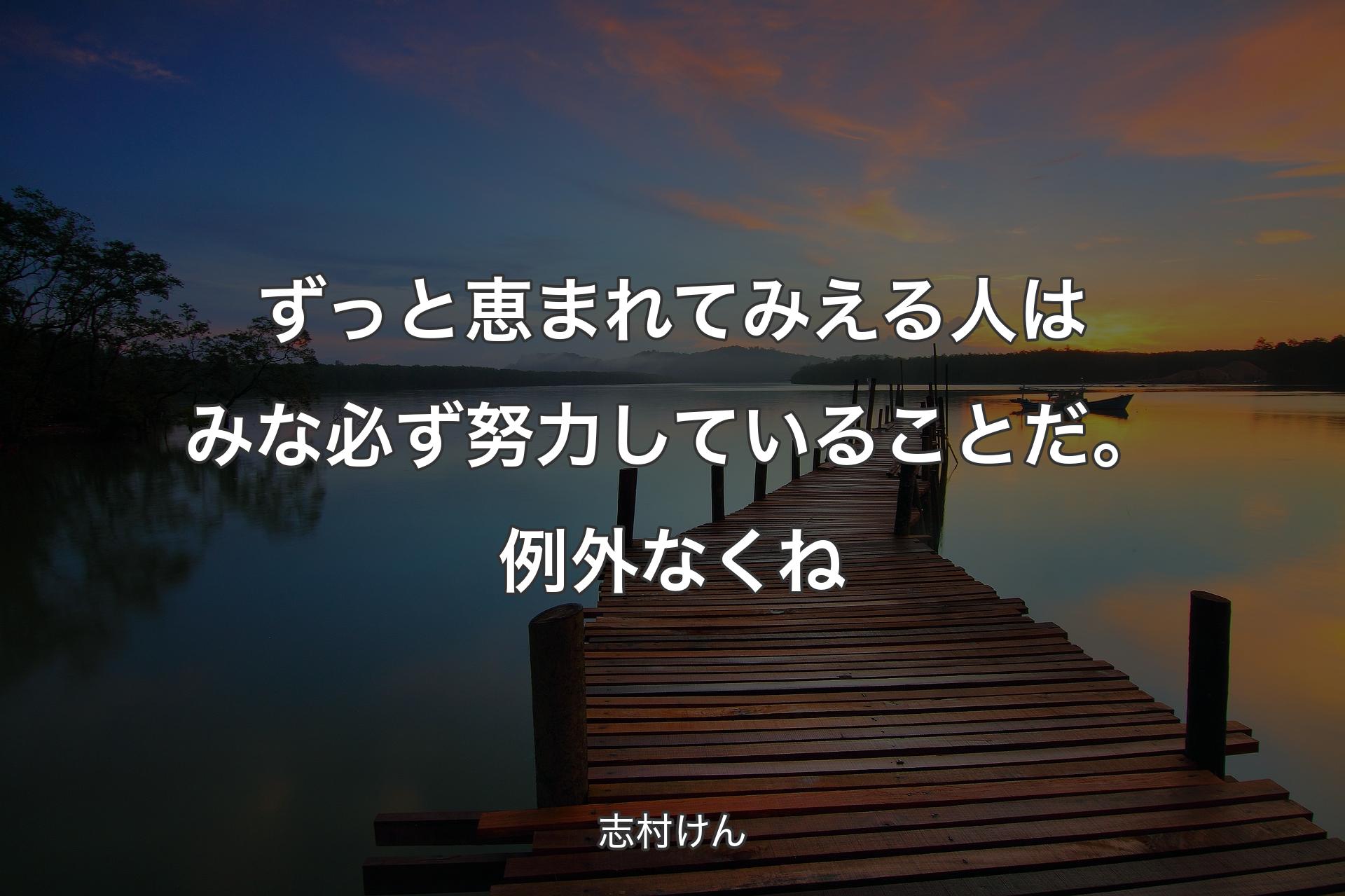 ずっと恵まれてみえる人はみな必ず努力している��ことだ。例外なくね - 志村けん