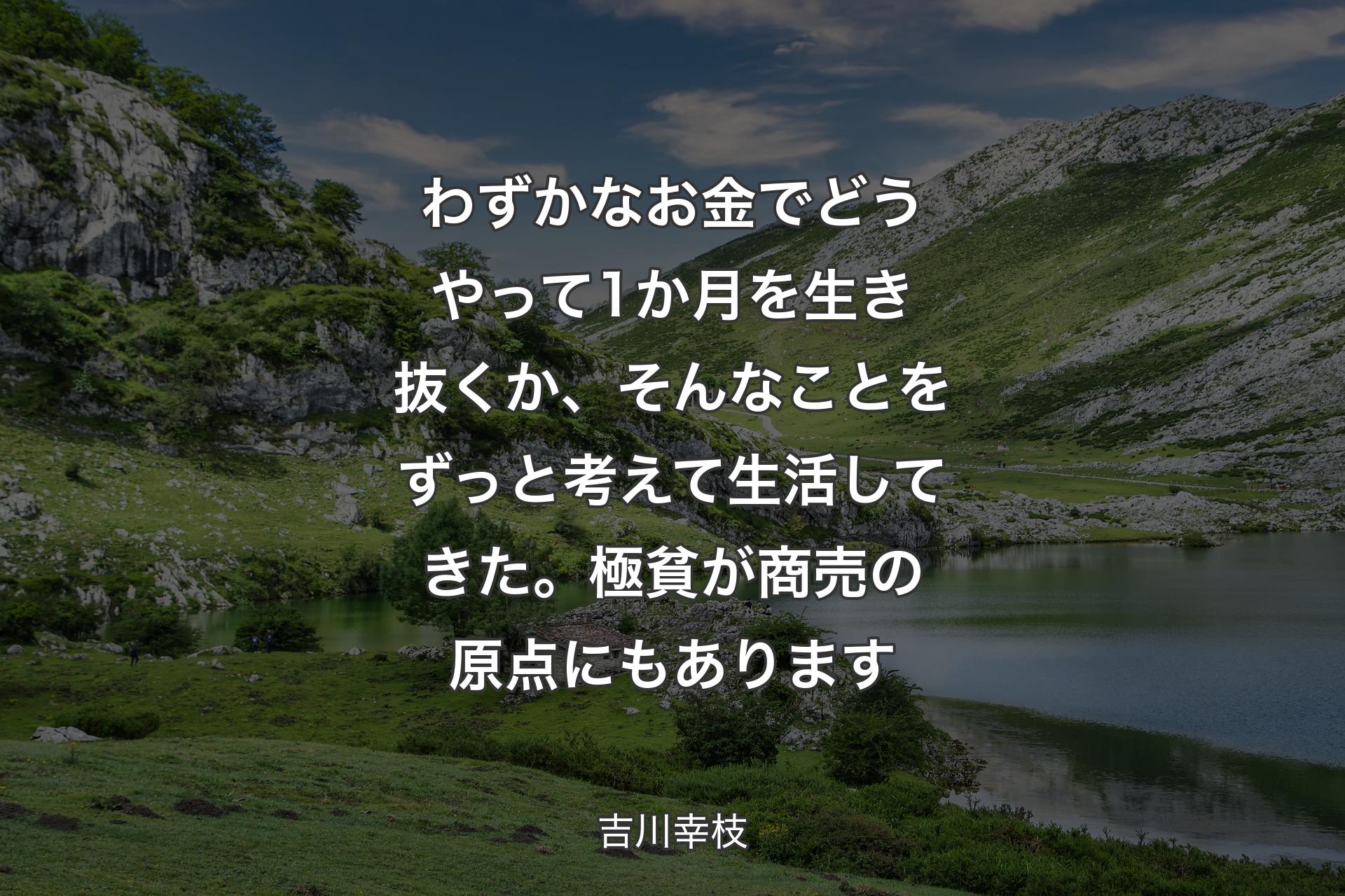 【背景1】わずかなお金でどうやって1か月を生き抜くか、そんなことをずっと考えて生活してきた。極貧が商売の原点にもあります - 吉川幸枝