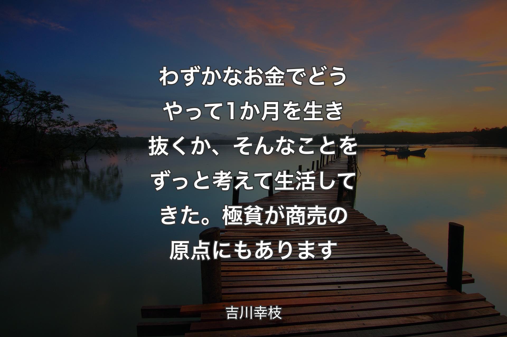 【背景3】わずかなお金でどうやって1か月を生き抜くか、そんなことをずっと考えて生活してきた。極貧が商売の原点にもあります - 吉川幸枝