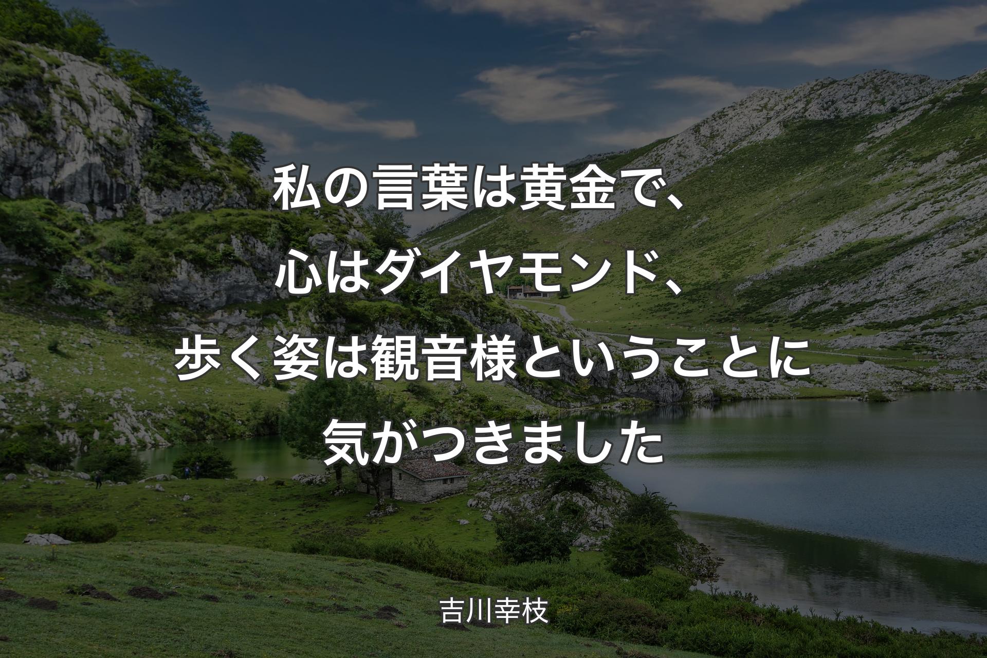 【背景1】私の言葉は黄金で、心はダイヤモンド、歩く姿は観音様ということに気がつきました - 吉川幸枝