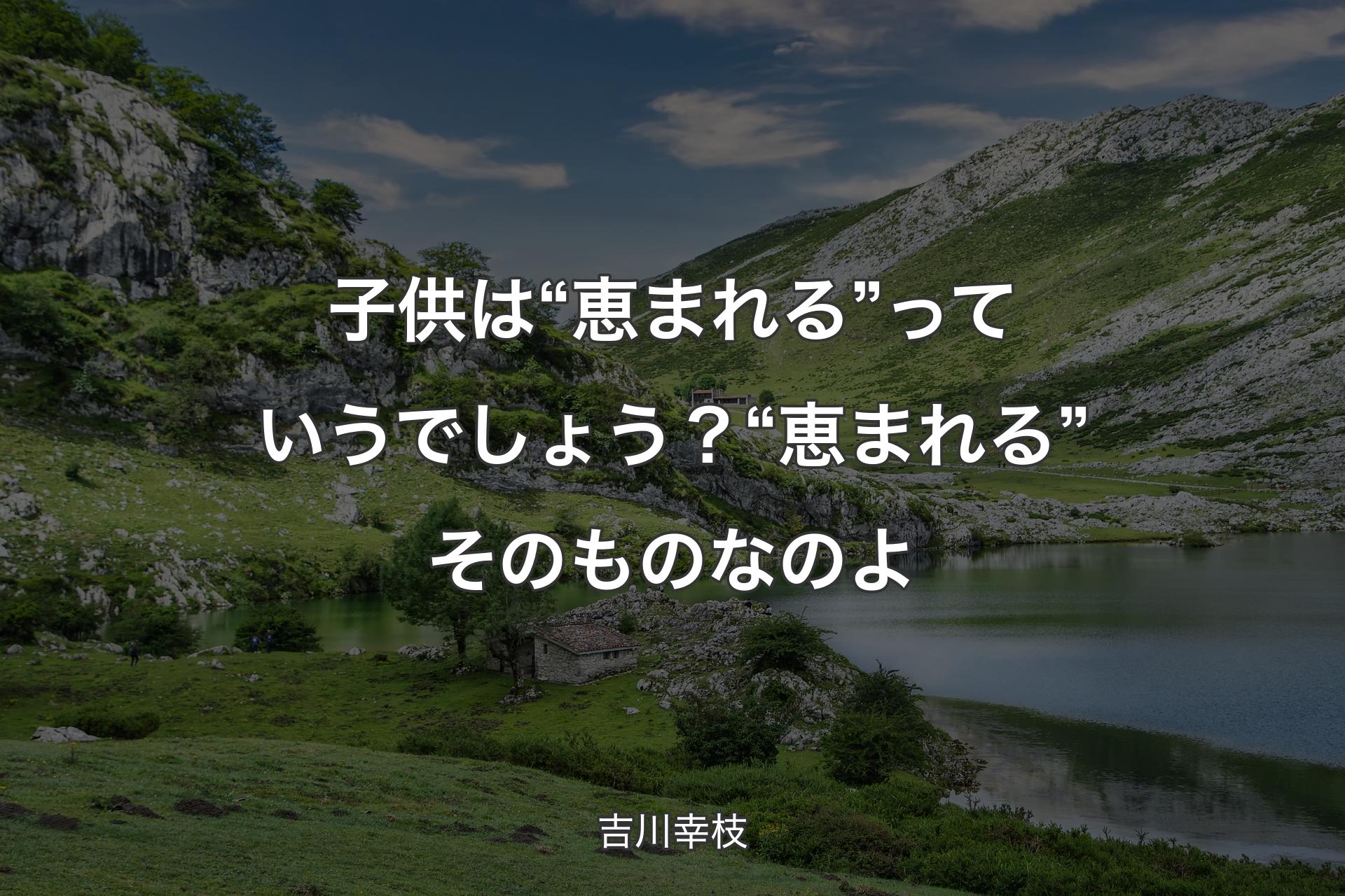 【背景1】子供は“恵まれる”っていうでしょう？“恵まれる”そのものなのよ - 吉川幸枝