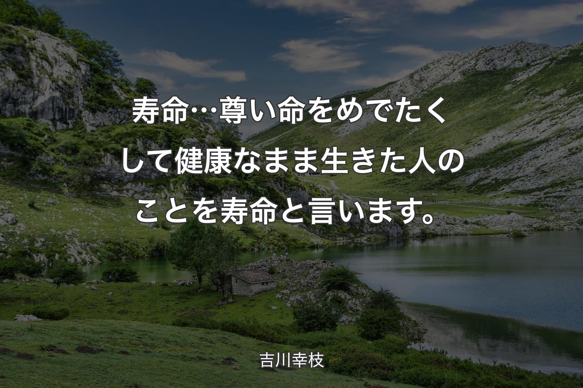 【背景1】寿命…尊い命をめでたくして健康なまま生きた人のことを寿命と言います。 - 吉川幸枝