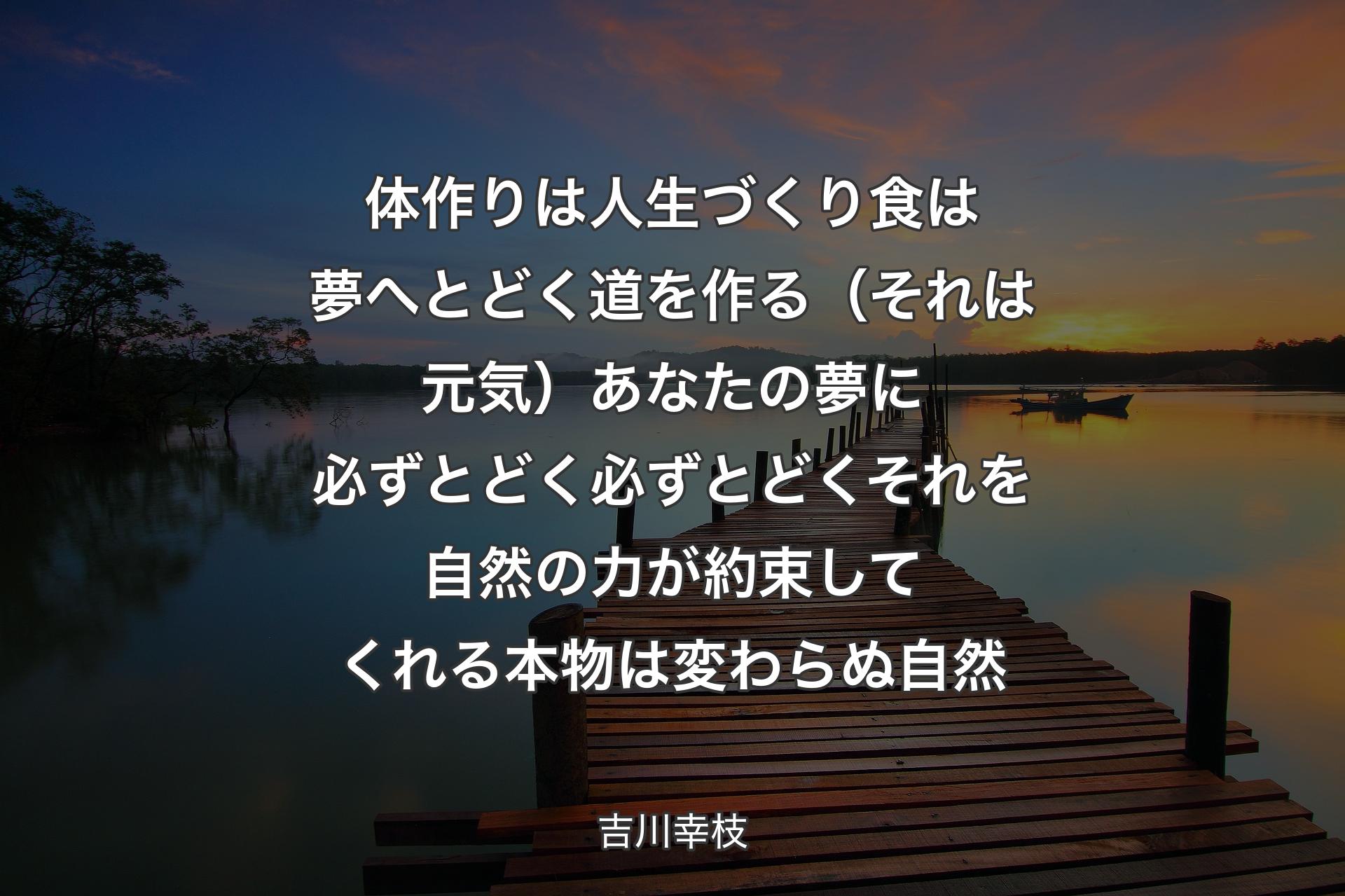 【背景3】体作りは人生づくり 食は夢へとどく道を作る（それは元気） あなたの夢に必ずとどく 必ずとどく それを自然の力が約束してくれる 本物は変わらぬ自然 - 吉川幸枝