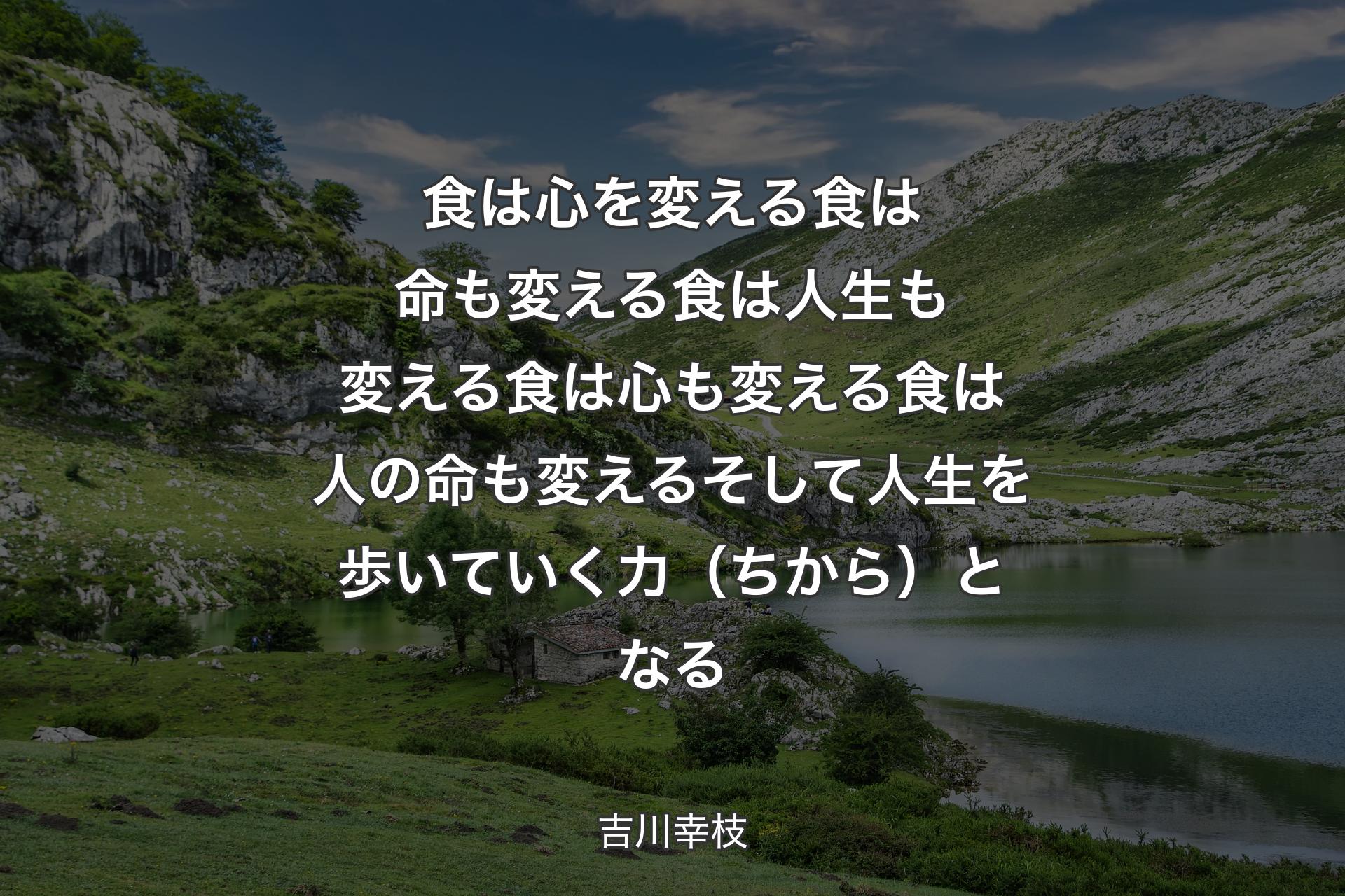 【背景1】食は心を変える 食は命も変える 食は人生も変える 食は心も変える 食は人の命も変える そして人生を歩いていく力（ちから）となる - 吉川幸枝