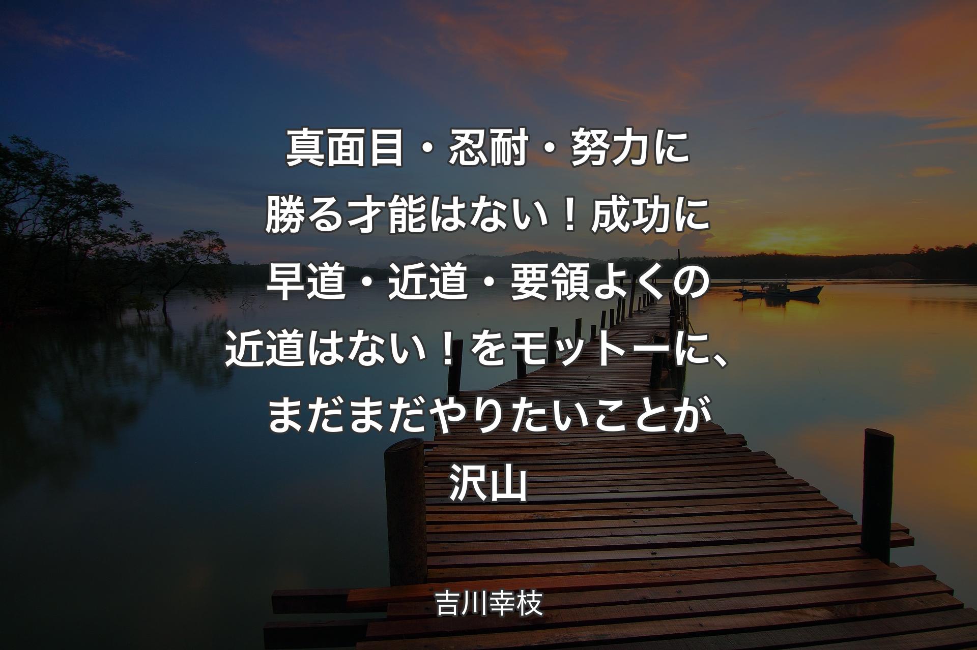 真面目・忍耐・努力に勝る才能はない！成功に早道・近道・要領よくの近道はない！をモットーに、まだまだやりたいことが沢山 - 吉川幸枝