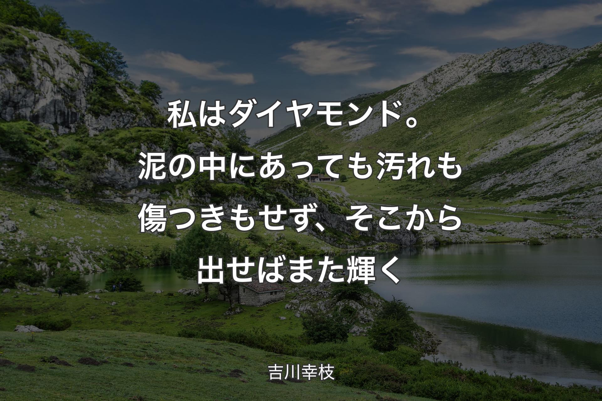 【背景1】私はダイヤモンド。泥の中にあっても汚れも傷つきもせず、そこから出せばまた輝く - 吉川幸枝