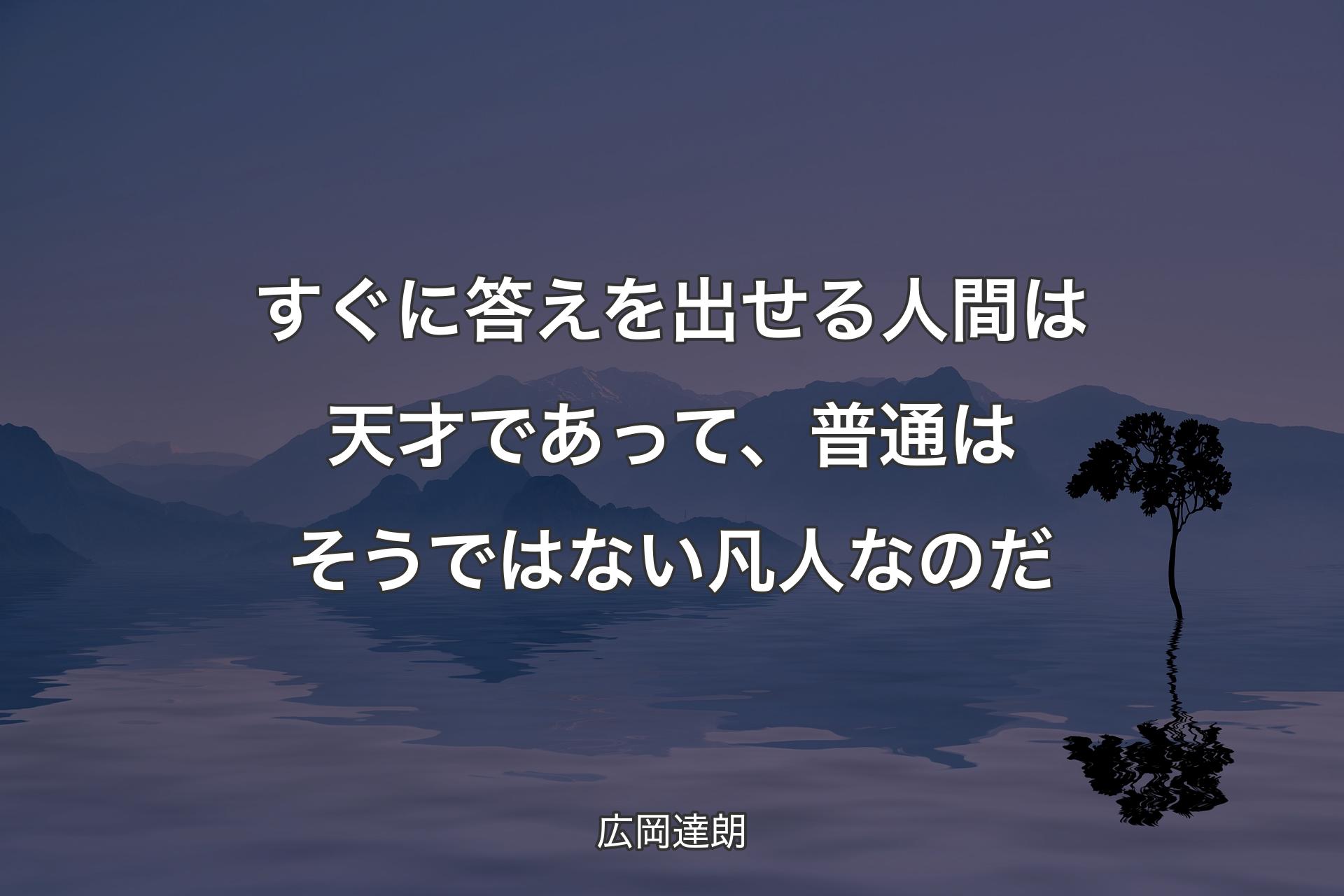 【背景4】すぐに答えを出せる人間は天才であって、普通はそうではない凡人なのだ - 広岡達朗