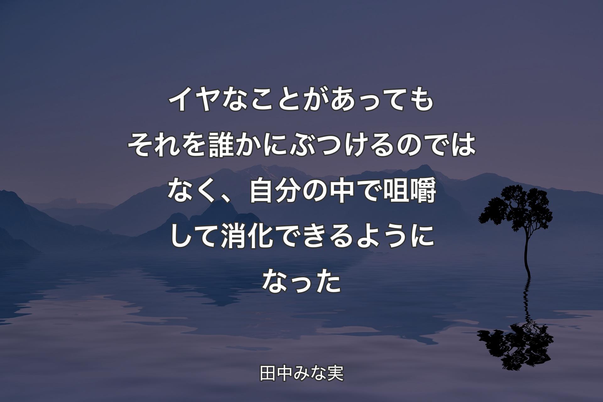 イヤなことがあってもそれを誰かにぶつけるのではなく、自分の中で咀嚼して消化できるようになった - 田中みな実