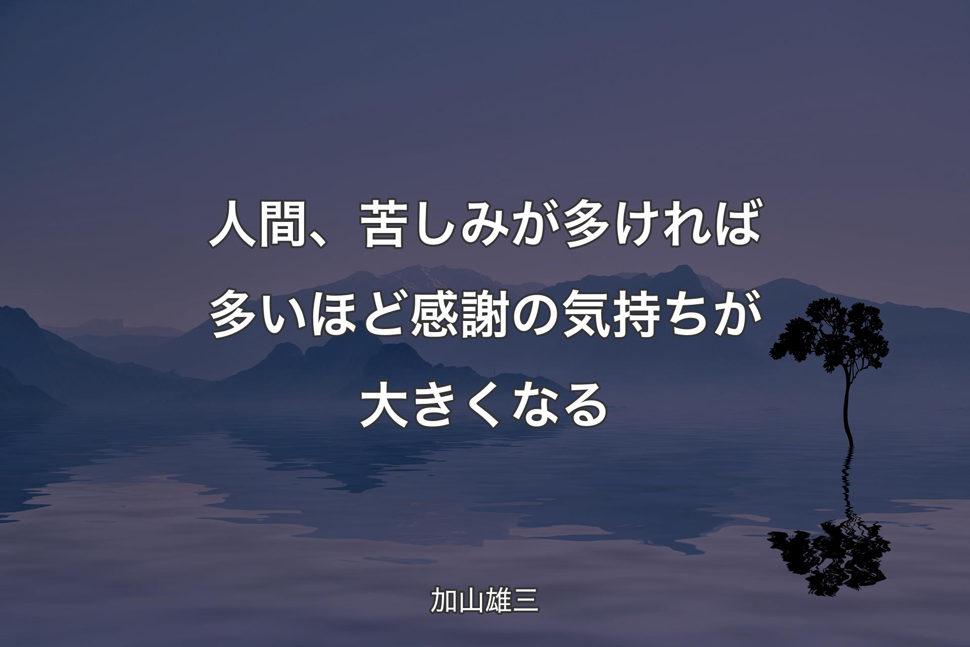 人間、苦しみが多ければ多いほど感謝の気持ちが大きくなる - 加山雄三