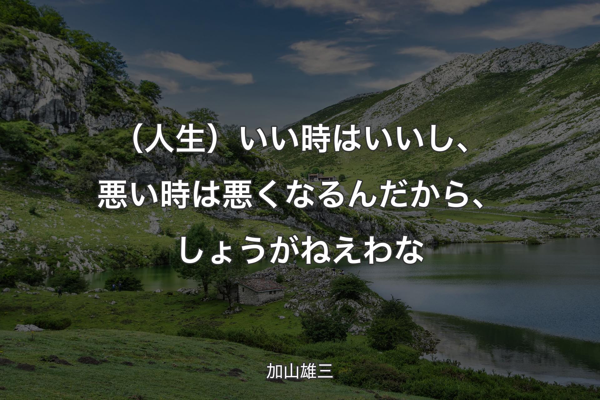 （人生）いい時はいいし、悪い時は悪くなるんだから、しょうがねえわな - 加山雄三