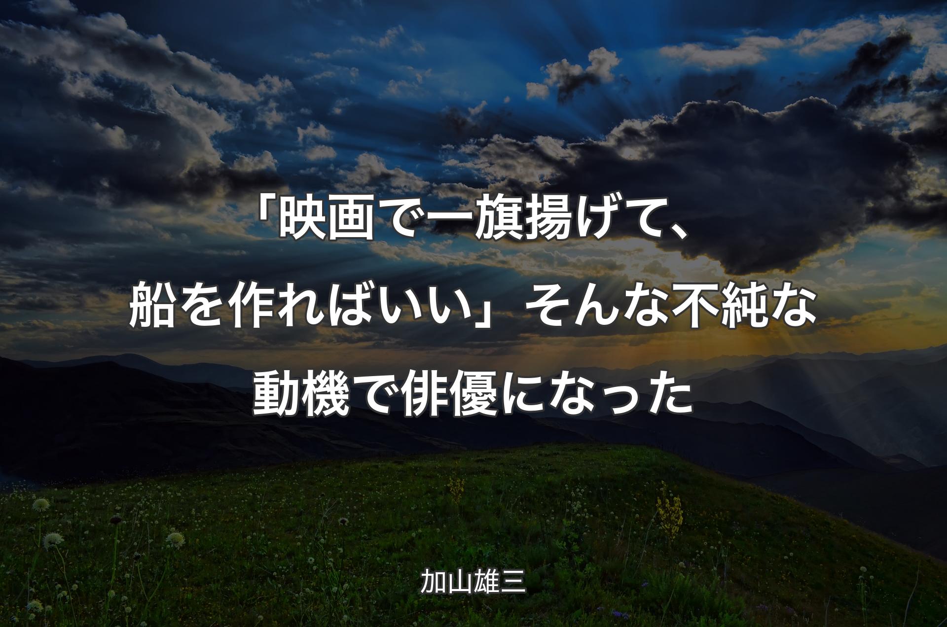 「映画で一旗揚げて、船を作ればいい」そんな不純な動機で俳優になった - 加山雄三