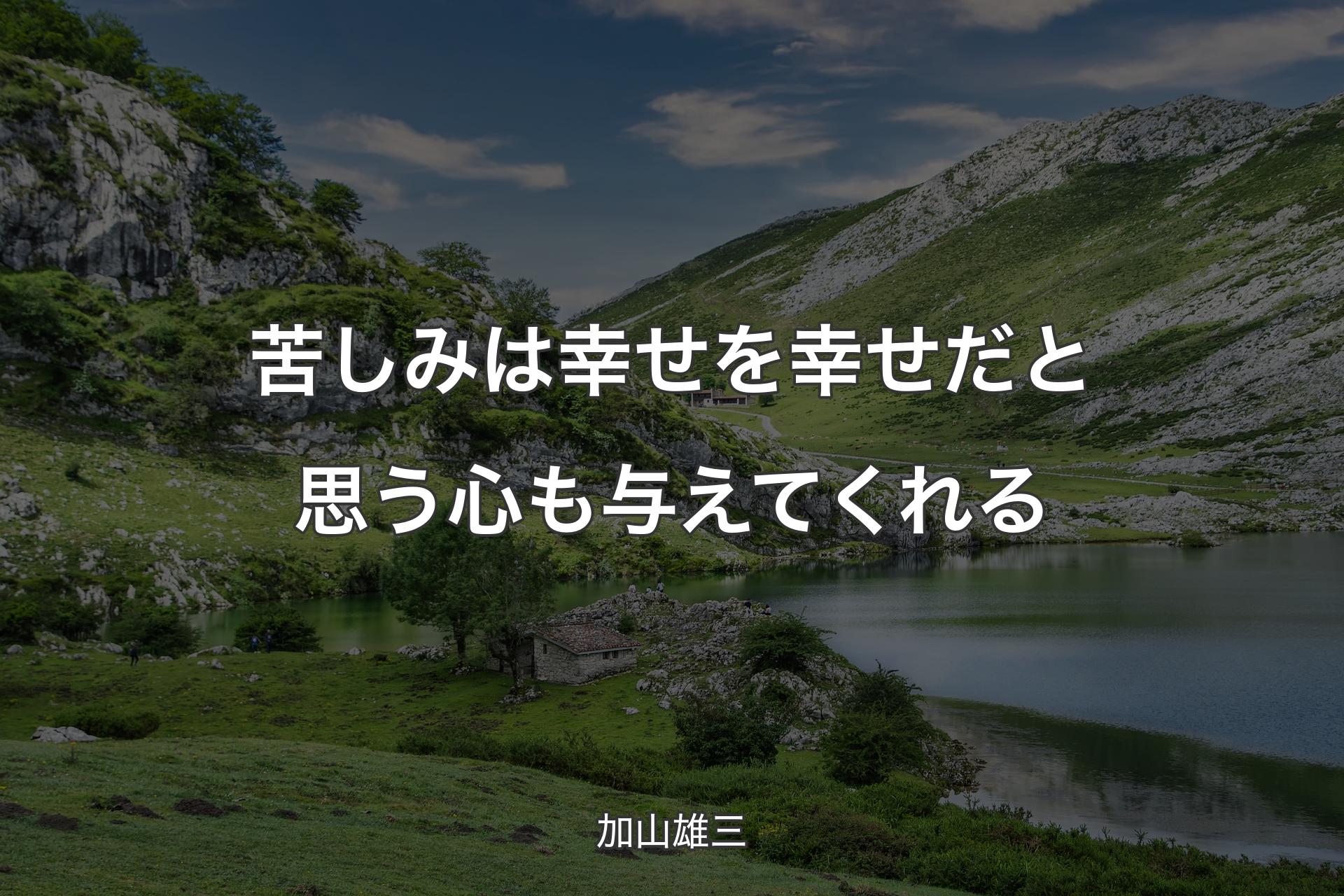 苦しみは幸せを幸せだと思う心も与えてくれる - 加山雄三