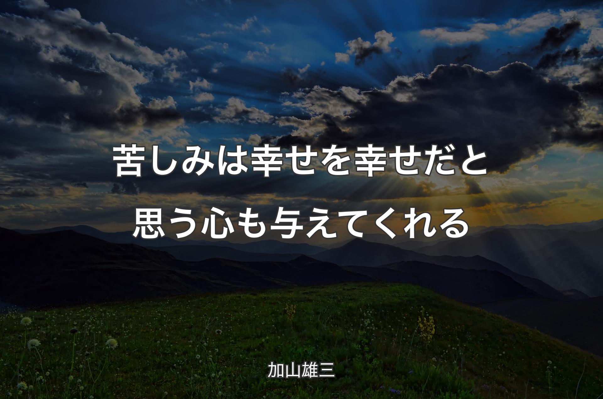 苦しみは幸せを幸せだと思う心も与えてくれる - 加山雄三