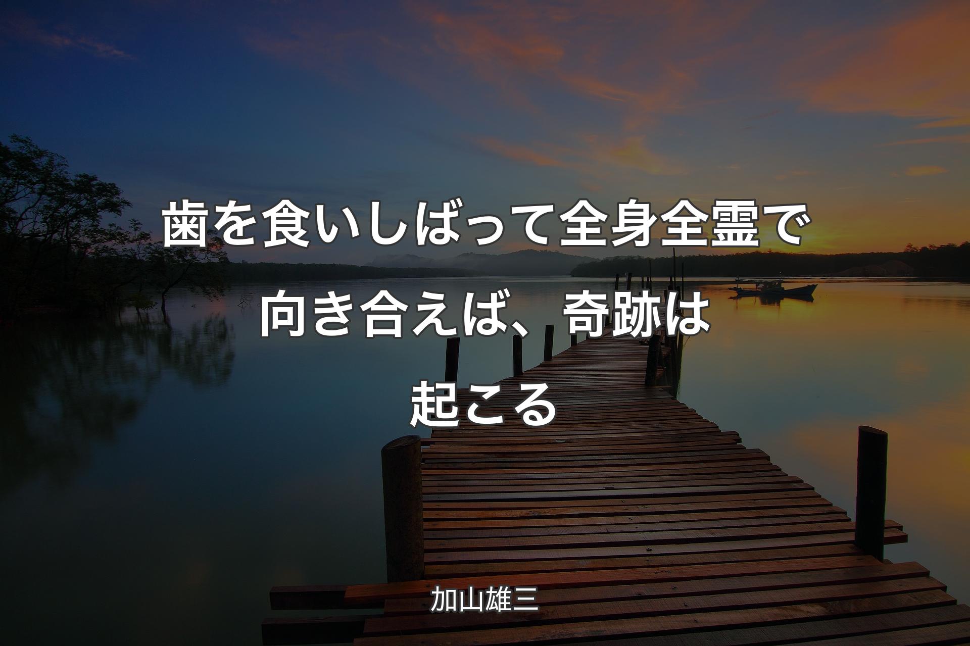 【背景3】歯を食いしばって全身全霊で向き合えば、奇跡は起こる - 加山雄三