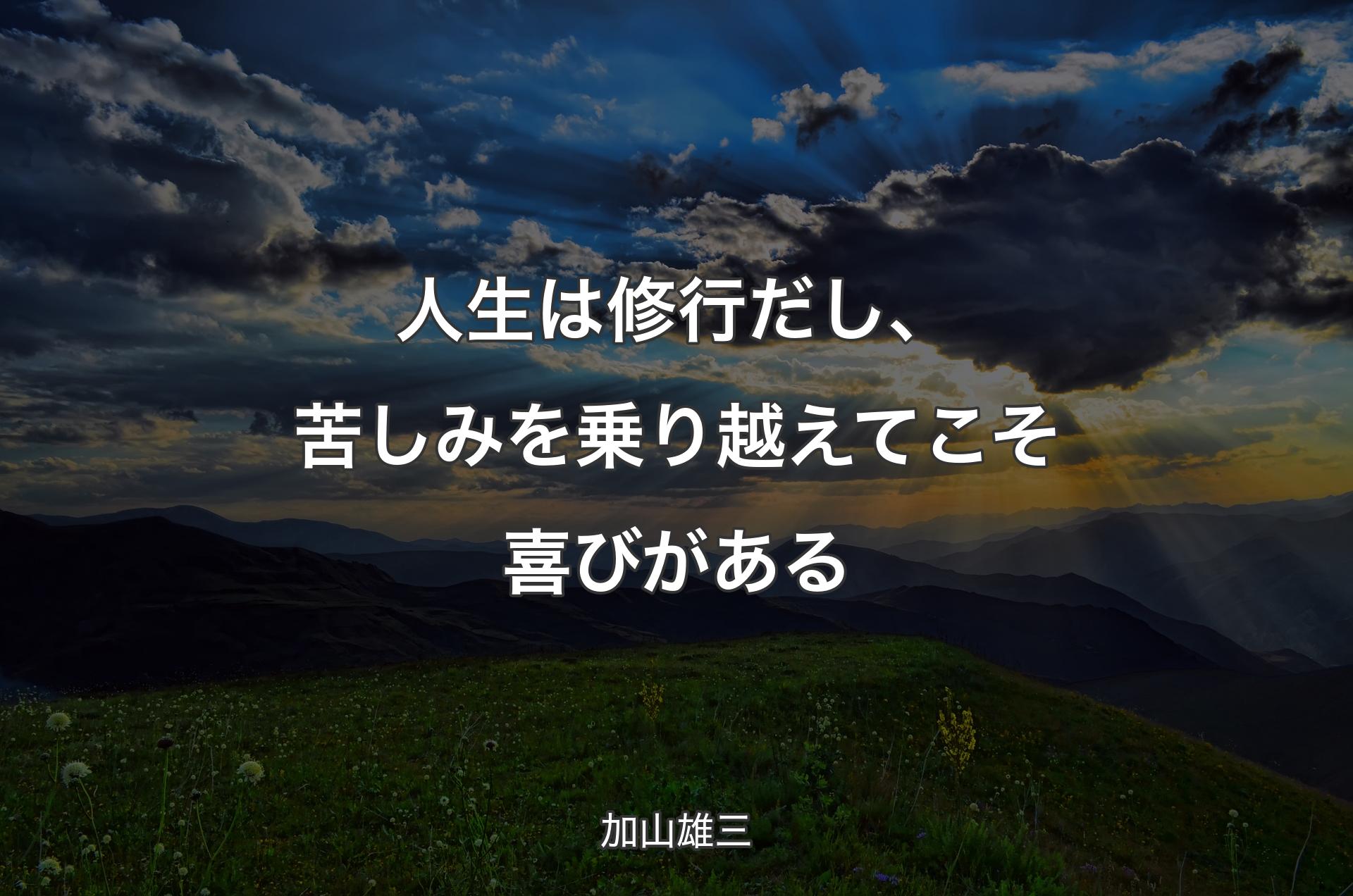 人生は修行だし、苦しみを乗り越えてこそ喜びがある - 加山雄三