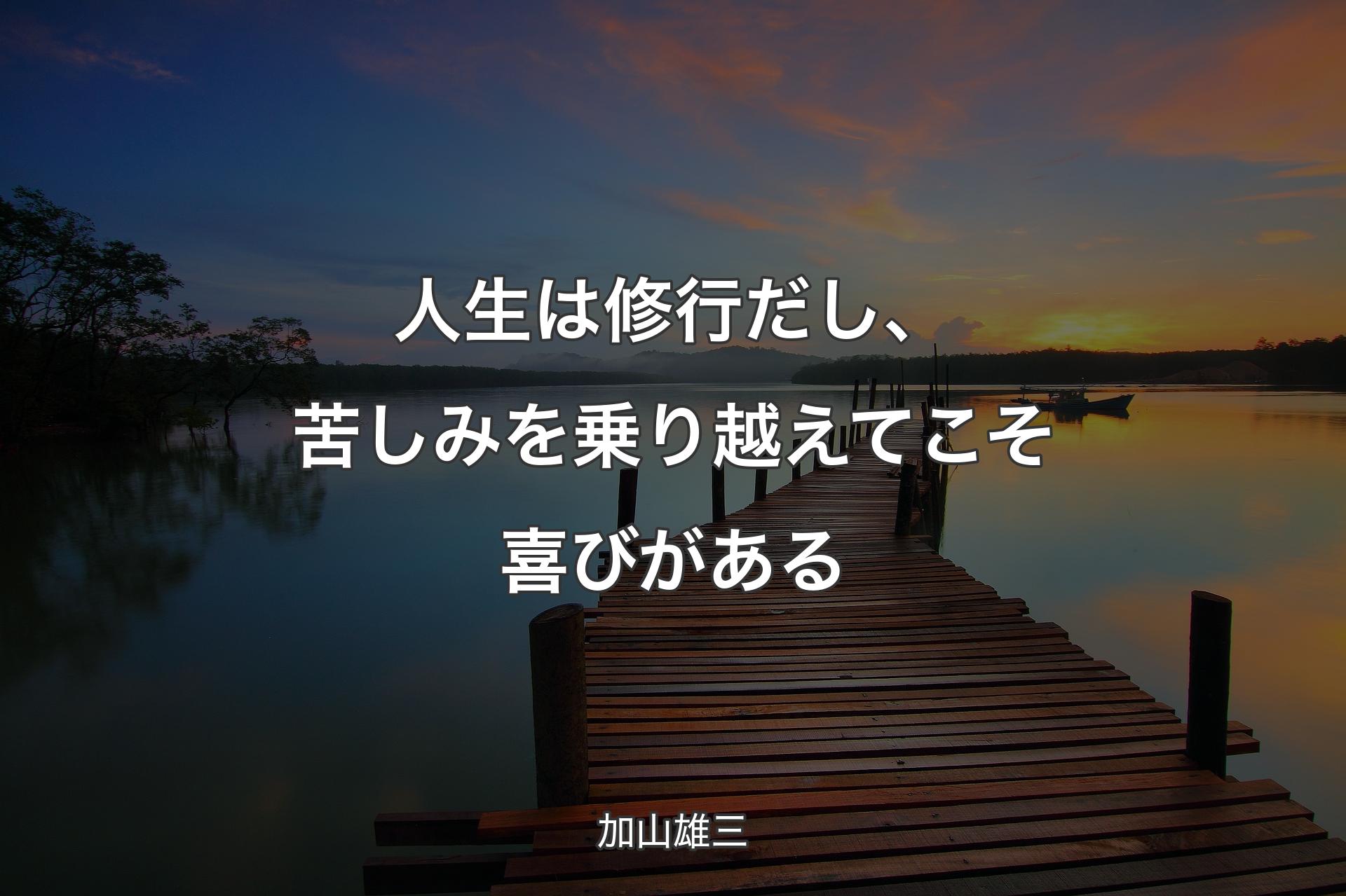 【背景3】人生は修行だし、苦しみを乗り越えてこそ喜びがある - 加山雄三