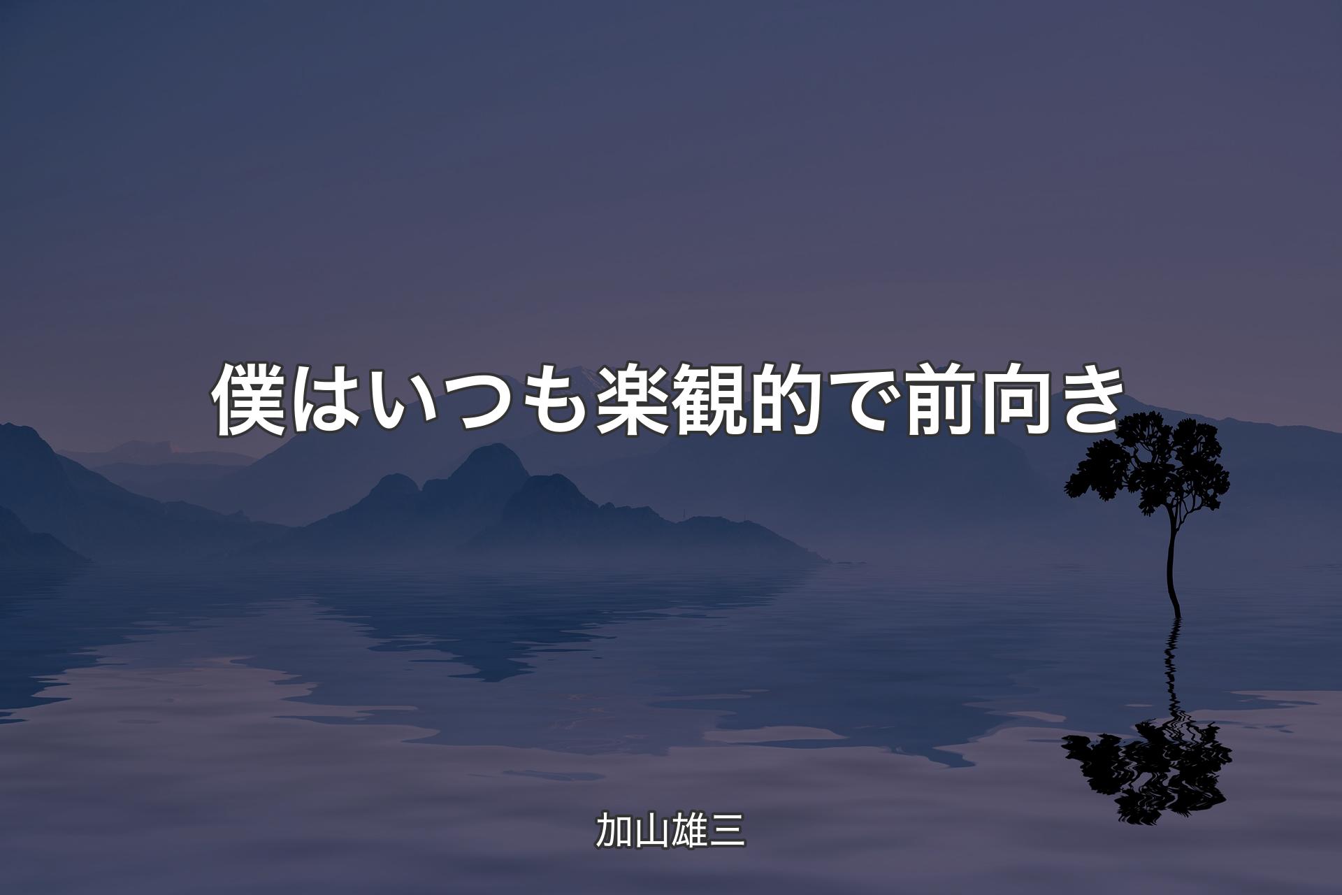 【背景4】僕はいつも楽観的で前向き - 加山雄三