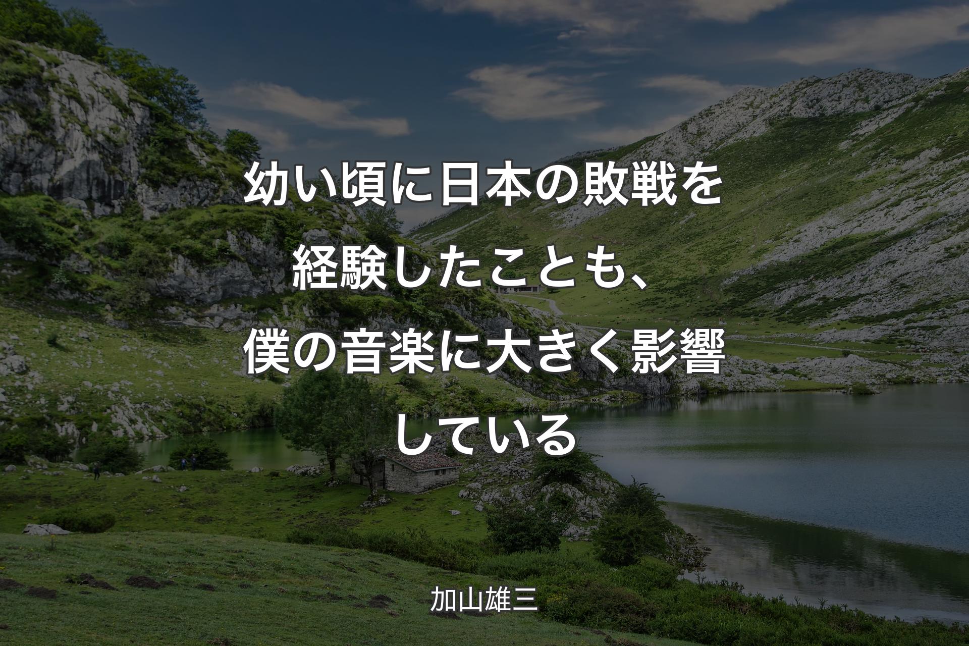 【背景1】幼い頃に日本の敗戦を経験したことも、僕の音楽に大きく影響している - 加山雄三