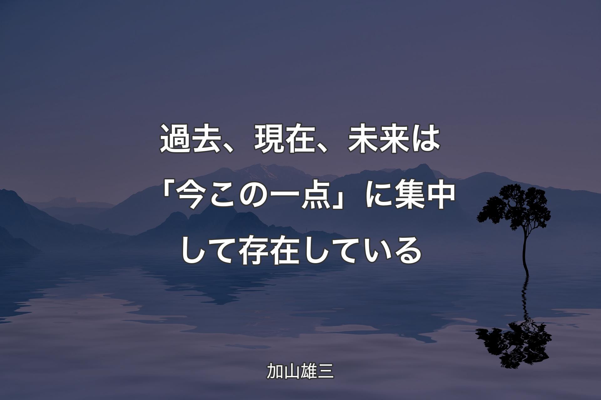 過去、現在、未来は「今この一点」に集中して存在している - 加山雄三