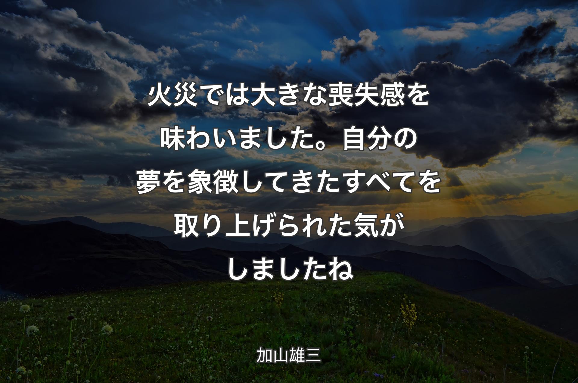 火災では大きな喪失感を味わいました。自分の夢を象徴してきたすべてを取り上げられた気がしましたね - 加山雄三