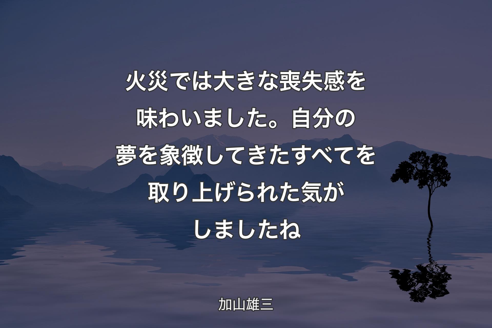 火災では大きな喪失感を味わいました。自分の夢を象徴してきたすべてを取り上げられた気がしましたね - 加山雄三