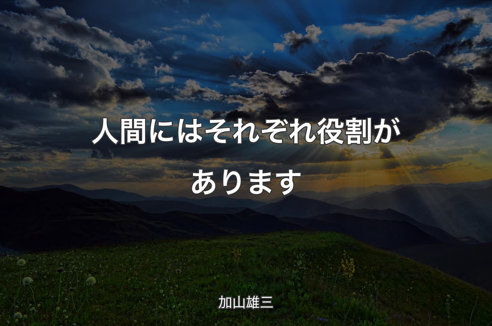 人間にはそれぞれ役割があります - 加山雄三