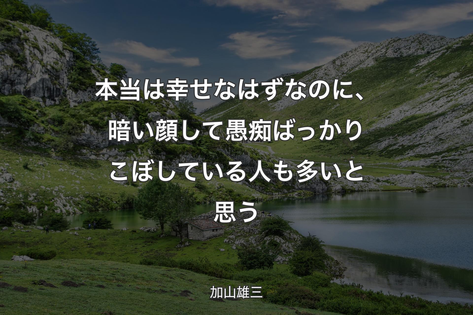 本当は幸せなはずなのに、暗い顔して愚痴ばっかりこぼしている人も多いと思う - 加山雄三