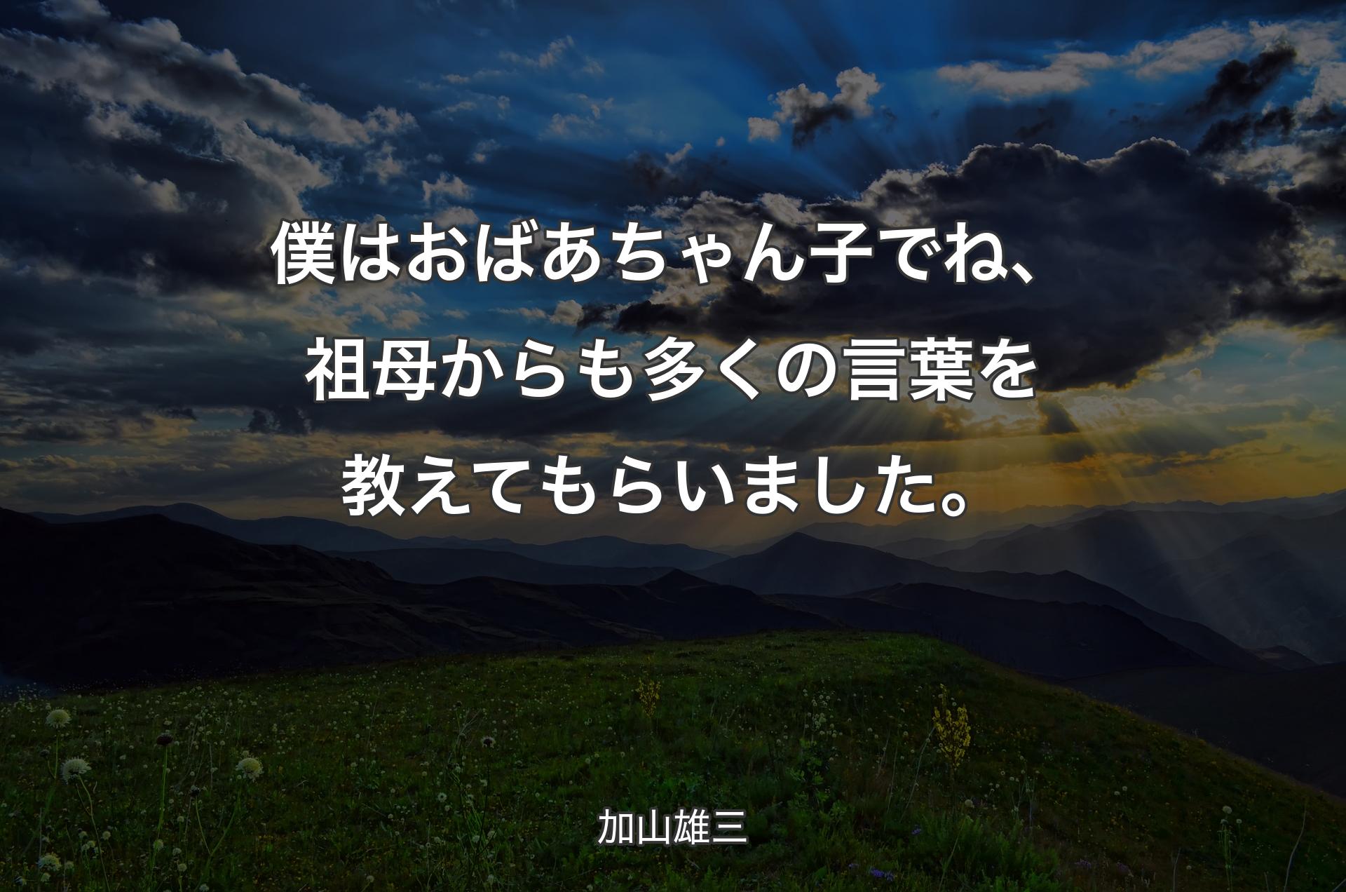 僕はおばあちゃん子でね、祖母からも多くの言葉を教えてもらいました。 - 加山雄三