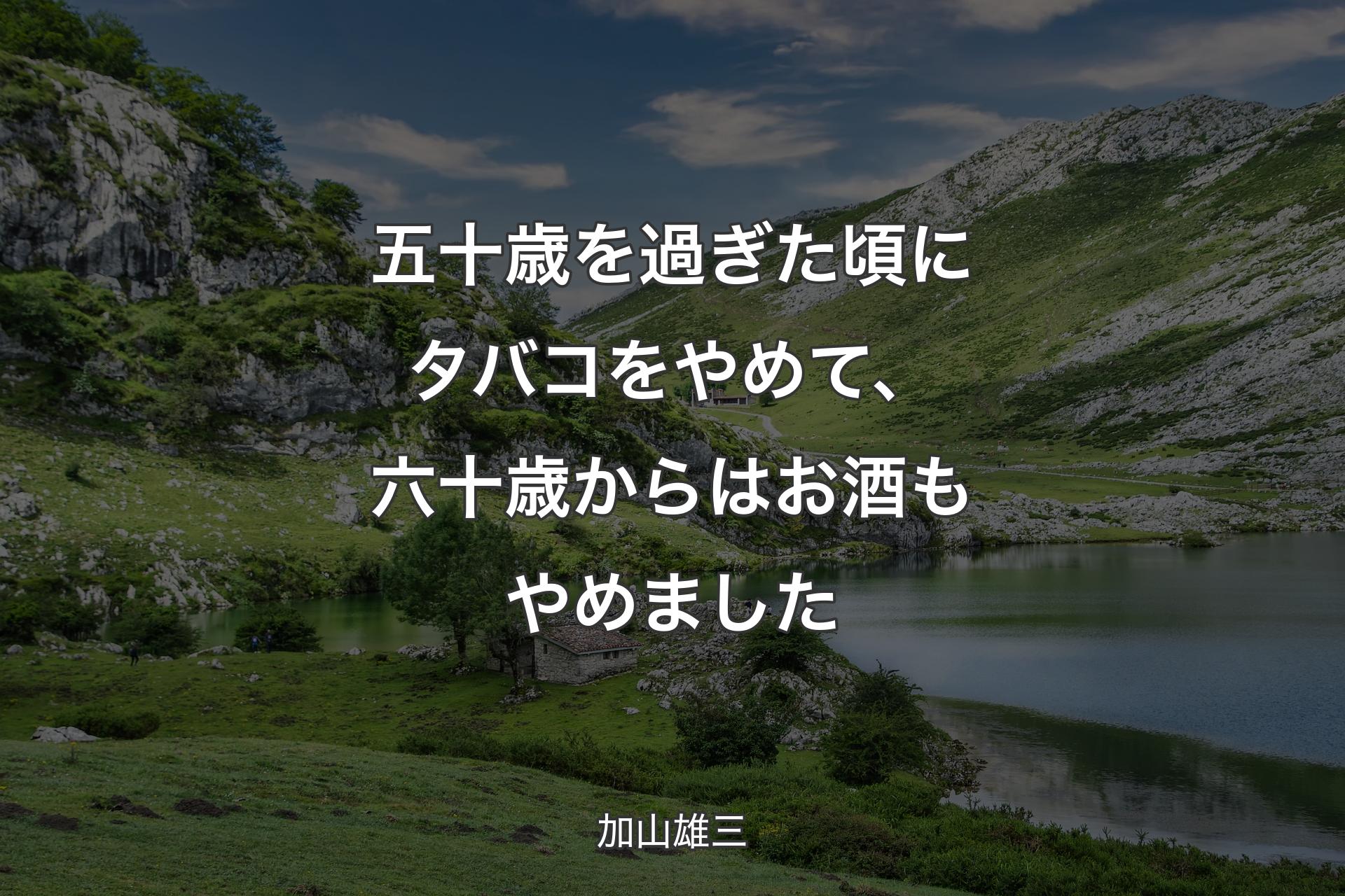 五十歳を過ぎた頃にタバコをやめて、六十歳からはお酒もやめました - 加山雄三