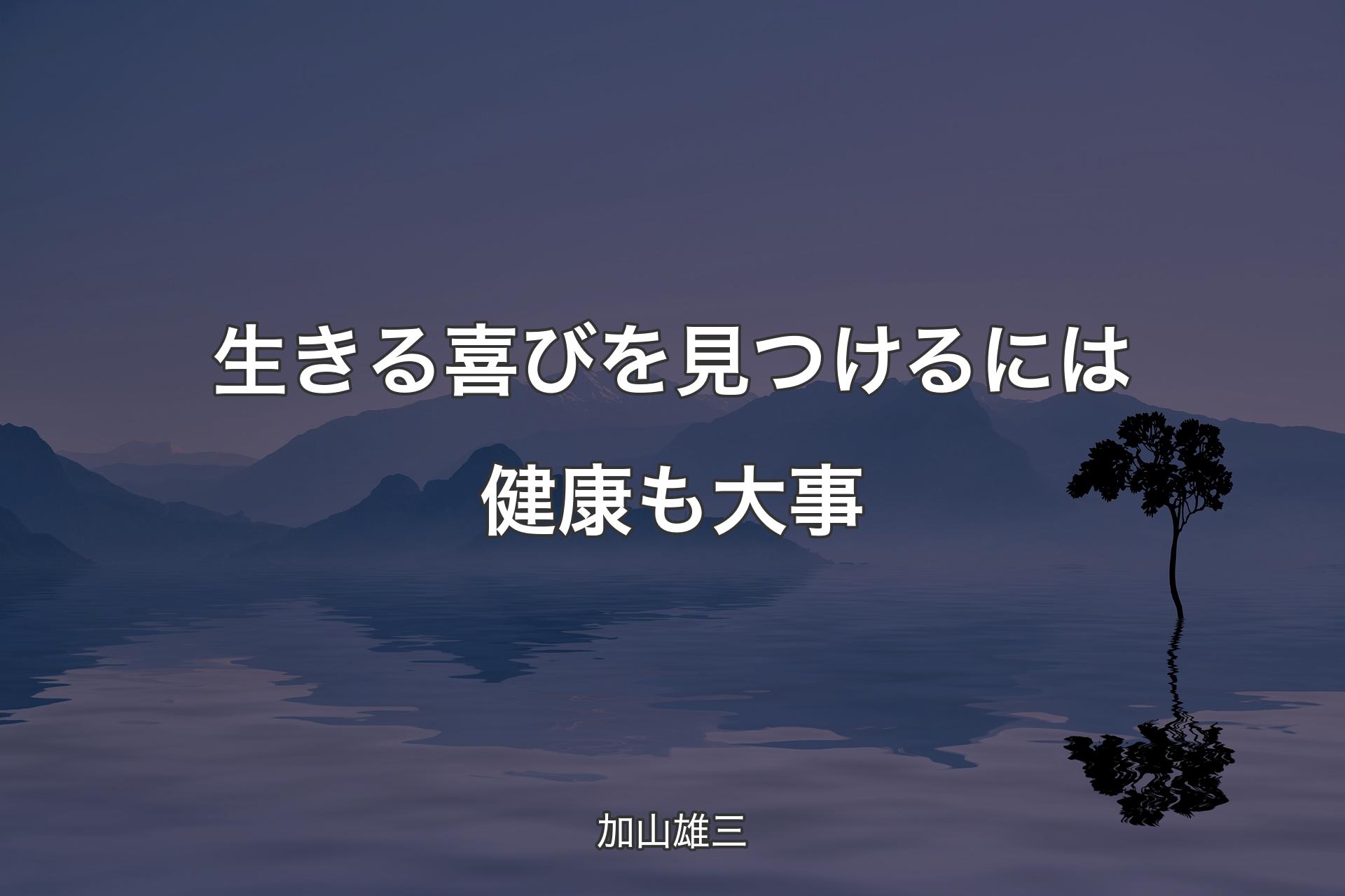 生きる喜びを見つけるには健康も大事 - 加山雄三