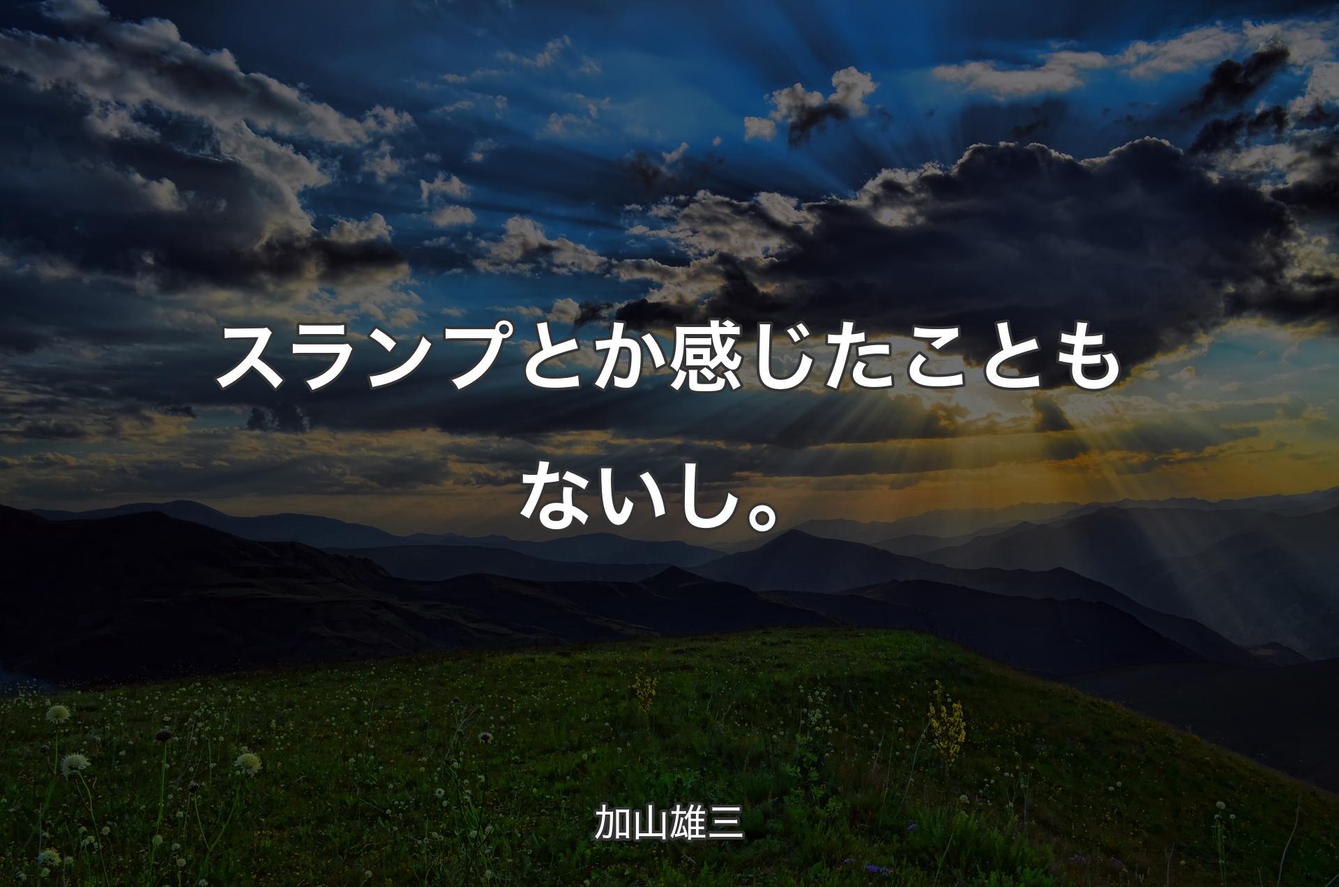 スランプとか感じたこともないし。 - 加山雄三