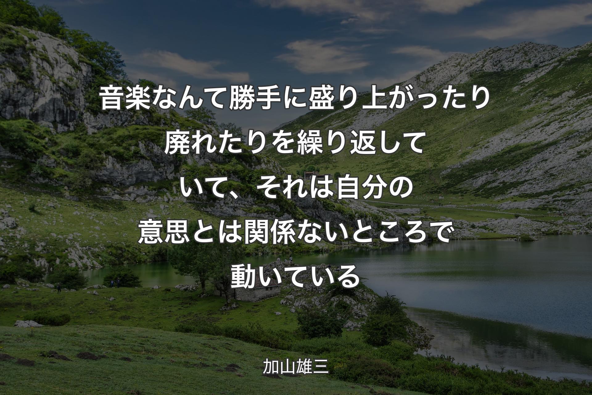 音楽なんて勝手に盛り上がったり廃れたりを繰り返していて、それは自分の意思とは関係ないところで動いている - 加山雄三