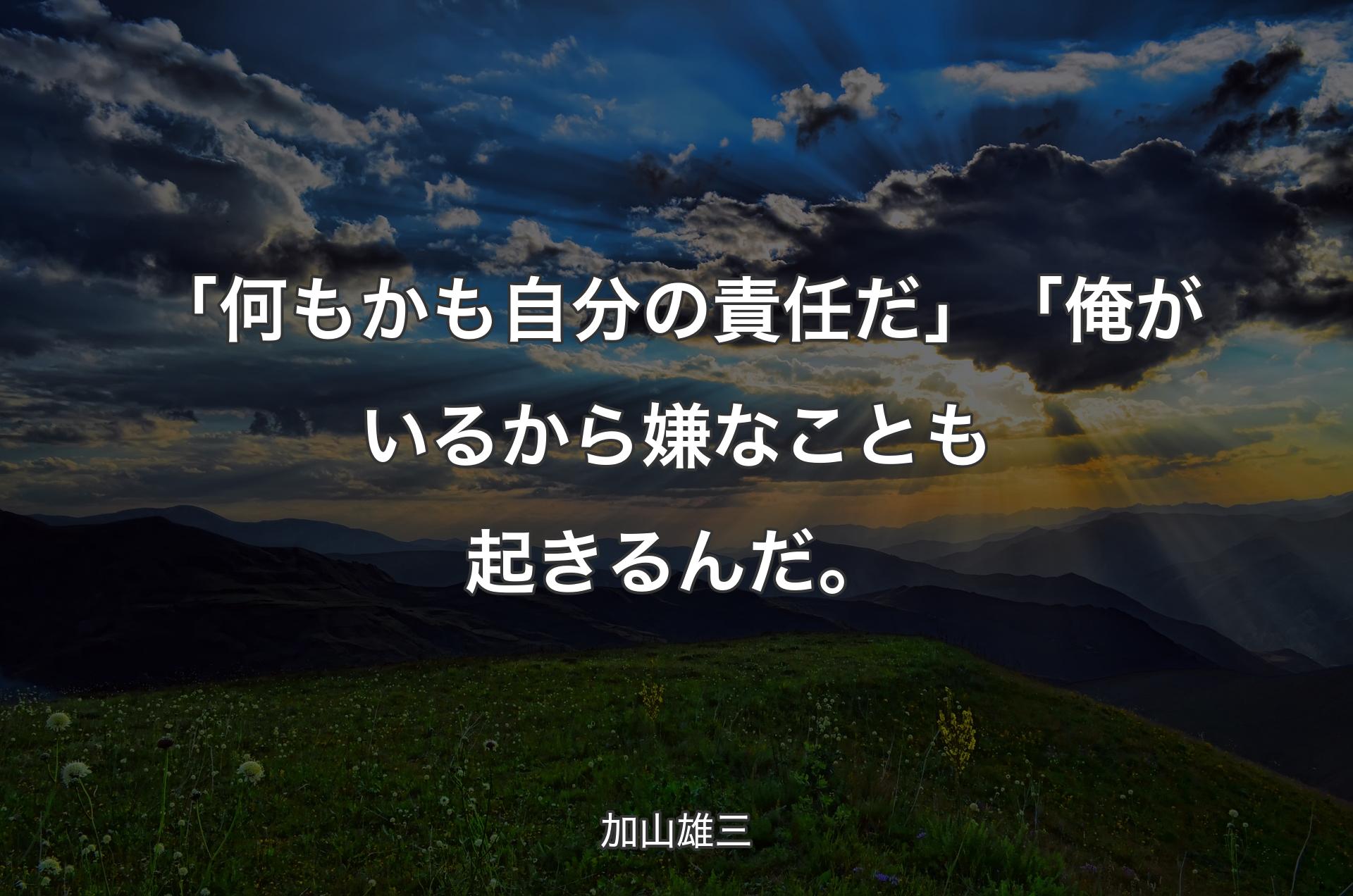 「何もかも自分の責任だ」「俺がいるから嫌なことも起きるんだ。 - 加山雄三