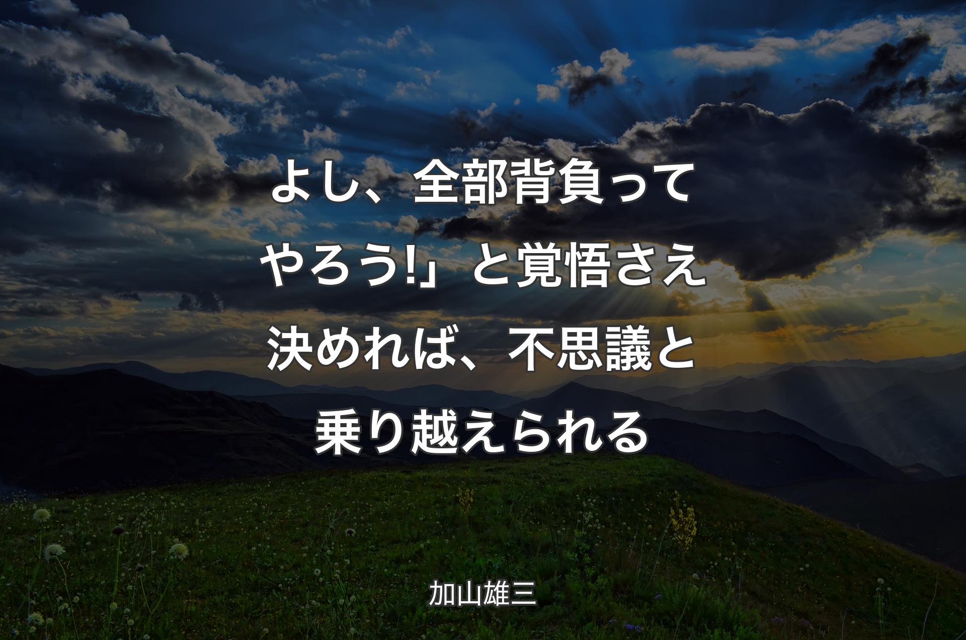 よし、全部背負ってやろう!」と覚悟さえ決めれば、不思議と乗り越えられる - 加山雄三