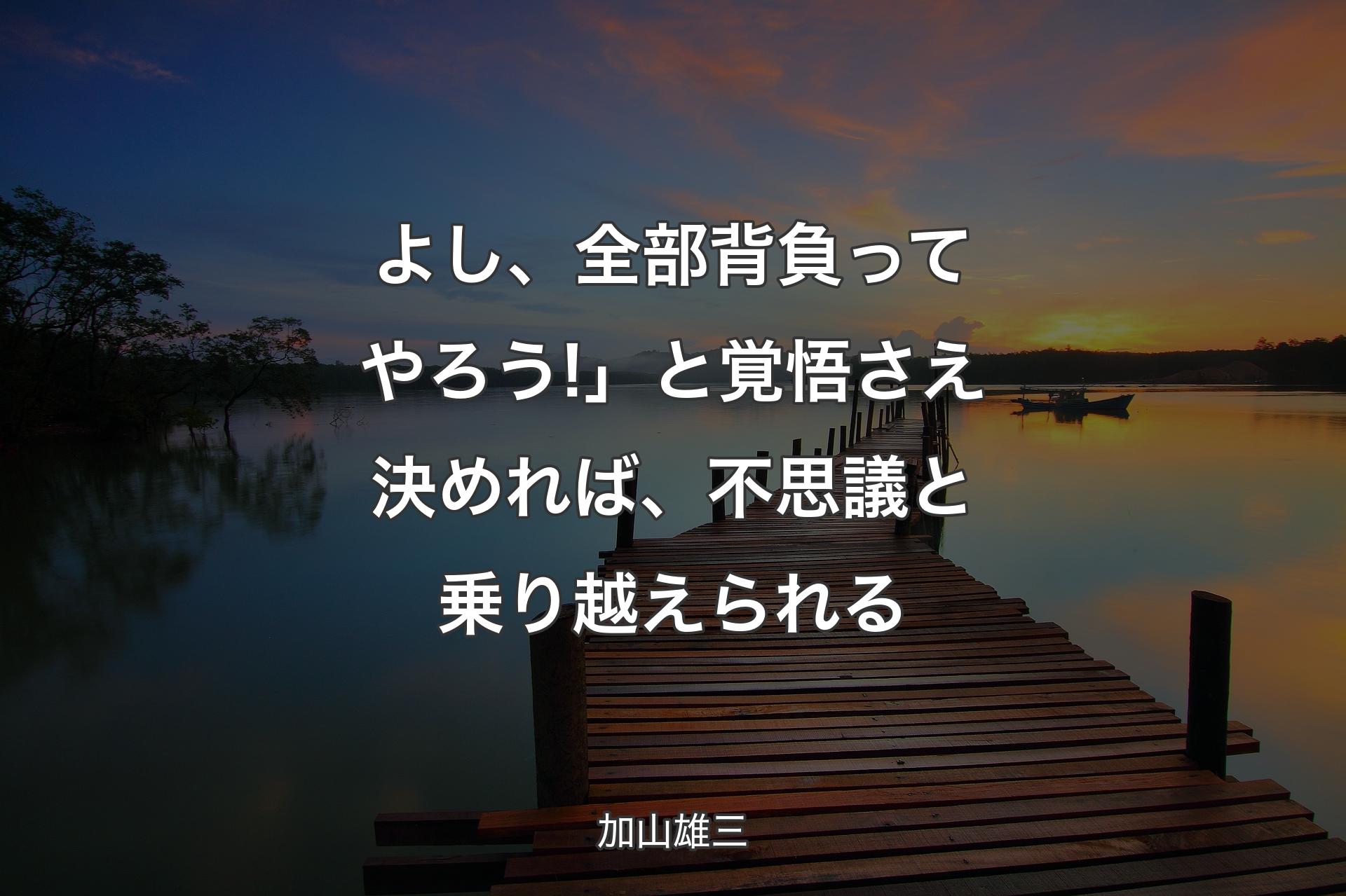 よし、全部背負ってやろう!」と覚悟さえ決めれば、不思議と乗り越えられる - 加山雄三