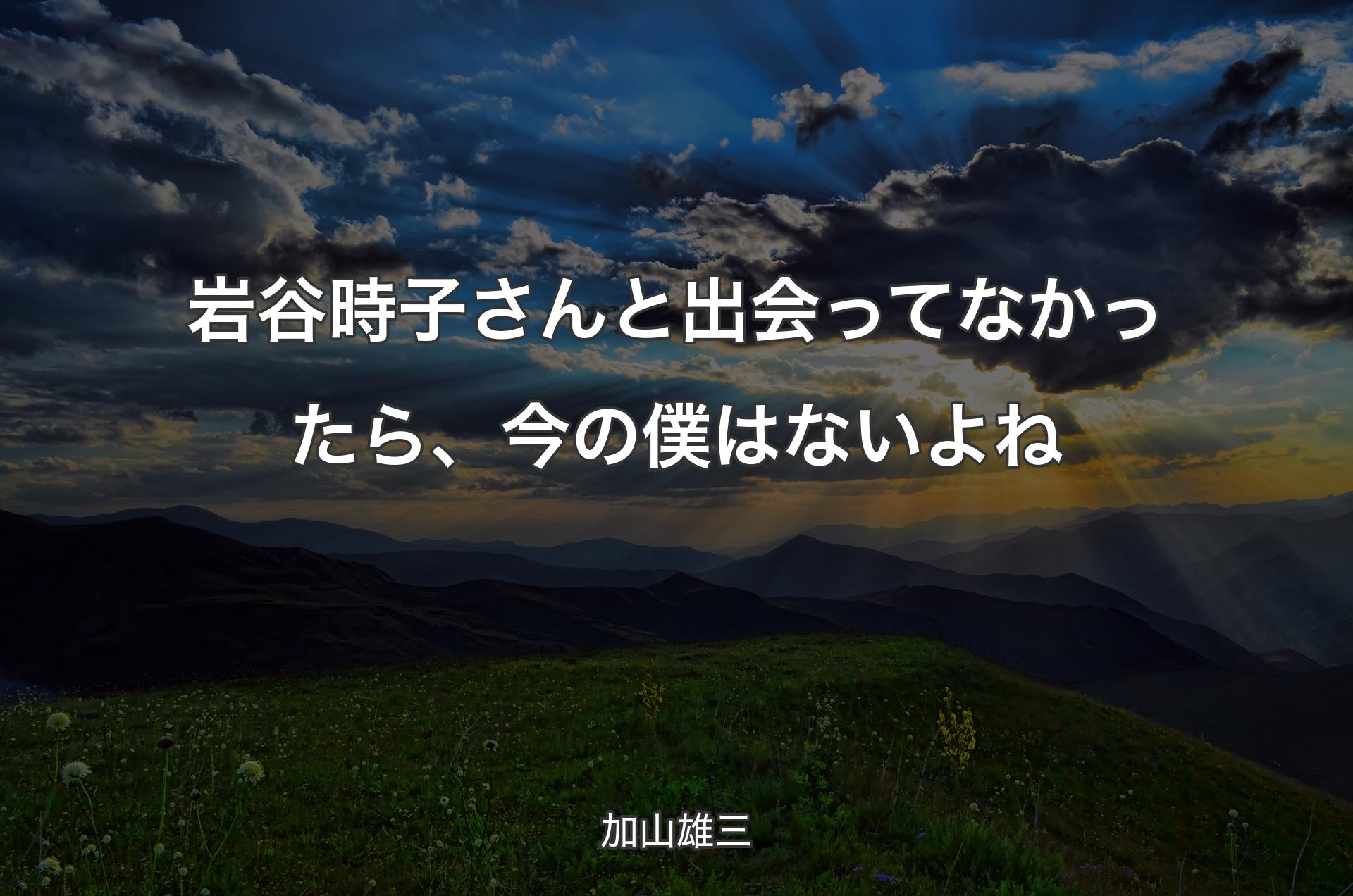 岩谷時子さんと出会ってなかったら、今の僕はないよね - 加山雄三