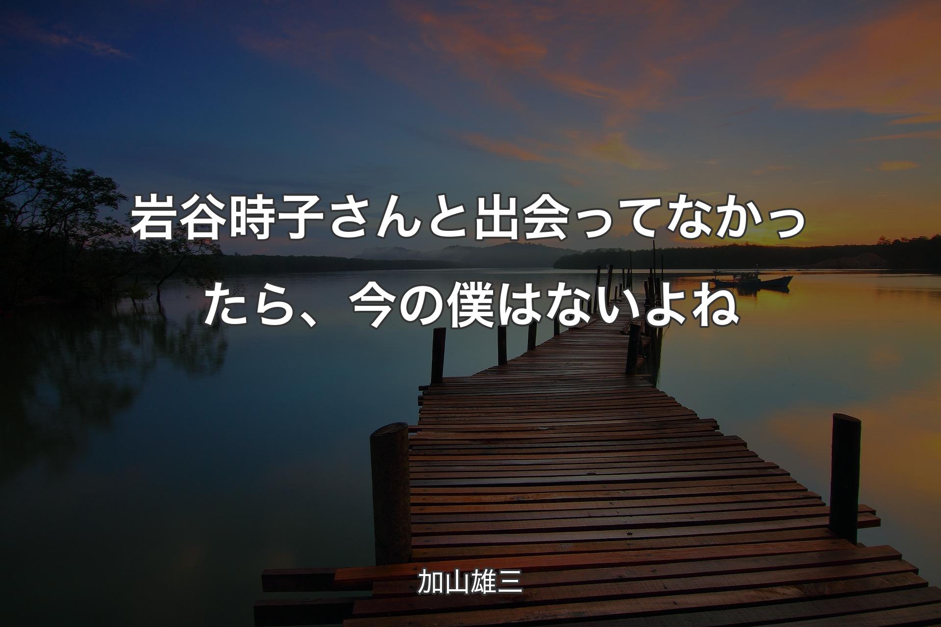【背景3】岩谷時子さんと出会ってなかったら、今の僕はないよね - 加山雄三